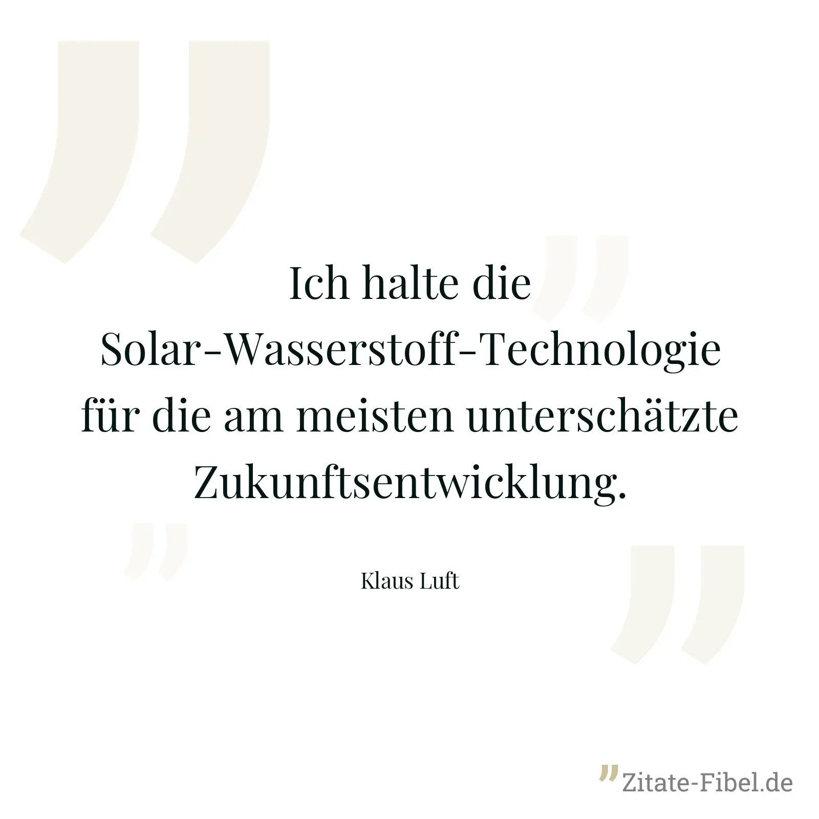 Ich halte die Solar-Wasserstoff-Technologie für die am meisten unterschätzte Zukunftsentwicklung. - Klaus Luft