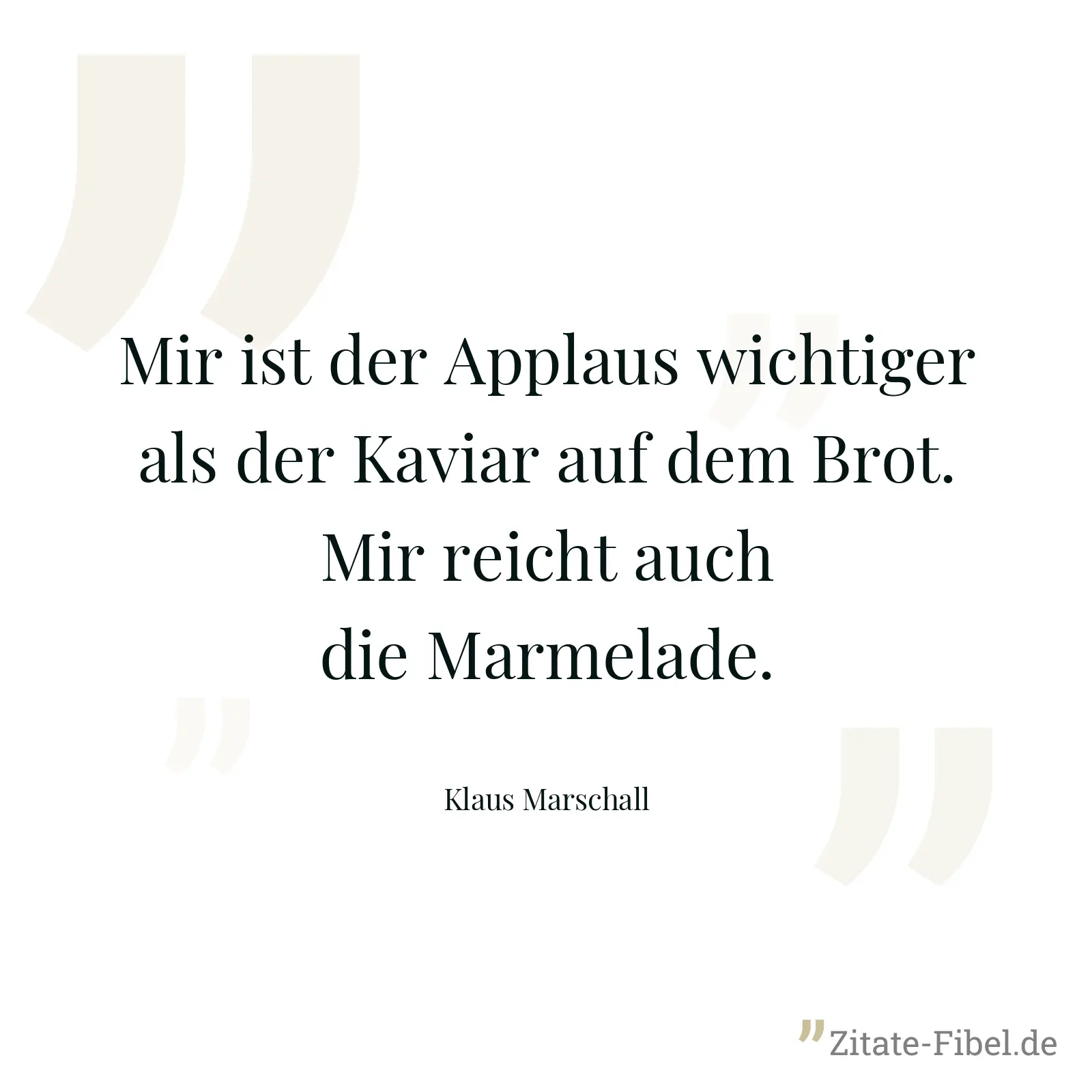 Mir ist der Applaus wichtiger als der Kaviar auf dem Brot. Mir reicht auch die Marmelade. - Klaus Marschall
