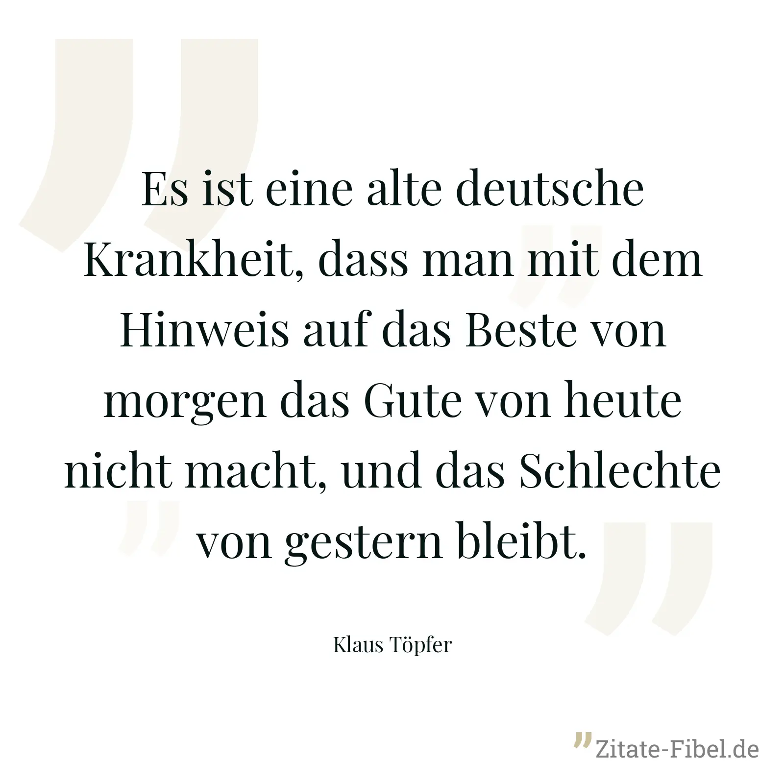 Es ist eine alte deutsche Krankheit, dass man mit dem Hinweis auf das Beste von morgen das Gute von heute nicht macht, und das Schlechte von gestern bleibt. - Klaus Töpfer
