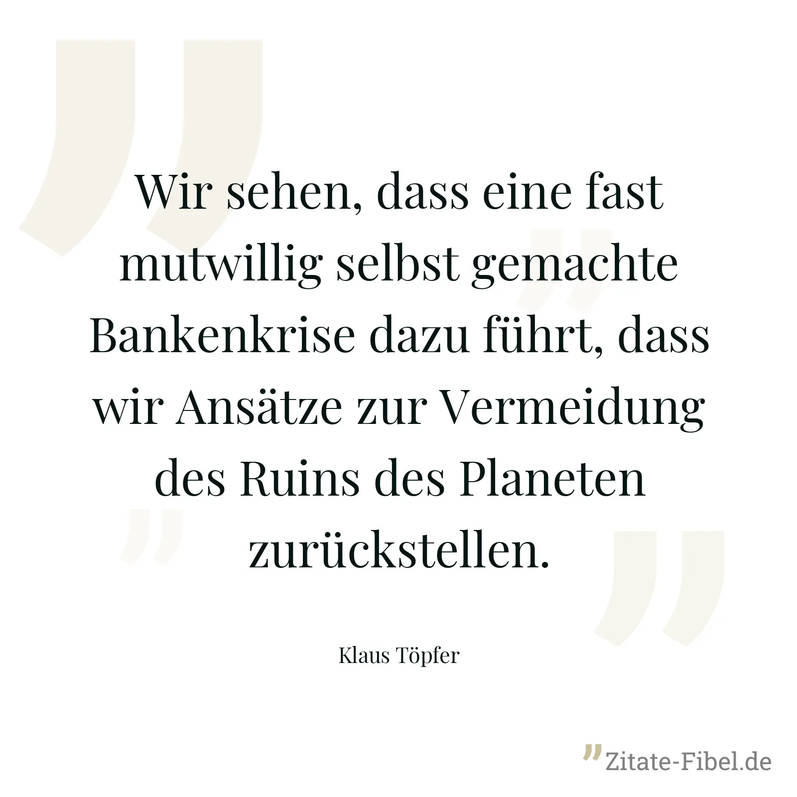 Wir sehen, dass eine fast mutwillig selbst gemachte Bankenkrise dazu führt, dass wir Ansätze zur Vermeidung des Ruins des Planeten zurückstellen. - Klaus Töpfer