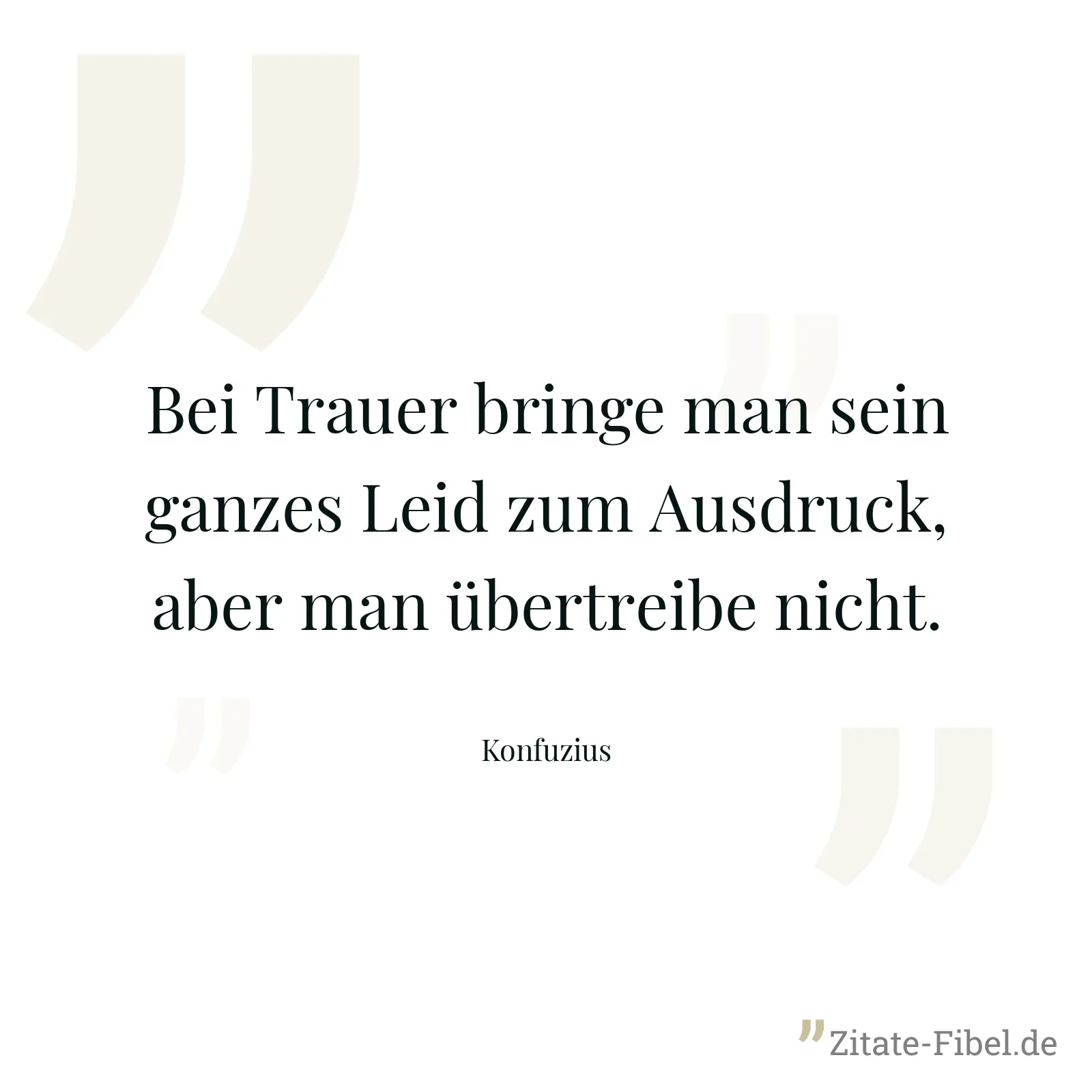Bei Trauer bringe man sein ganzes Leid zum Ausdruck, aber man übertreibe nicht. - Konfuzius
