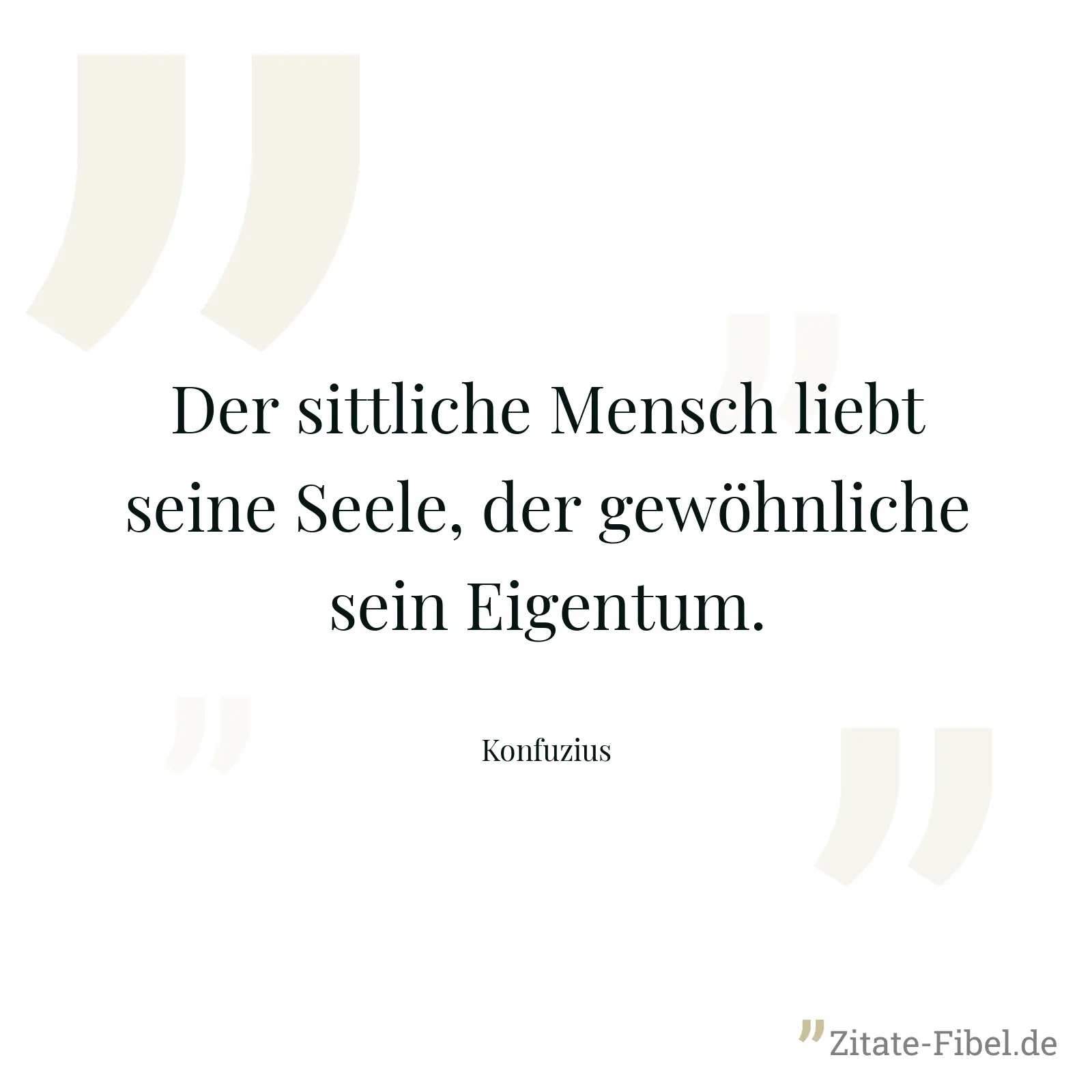 Der sittliche Mensch liebt seine Seele, der gewöhnliche sein Eigentum. - Konfuzius