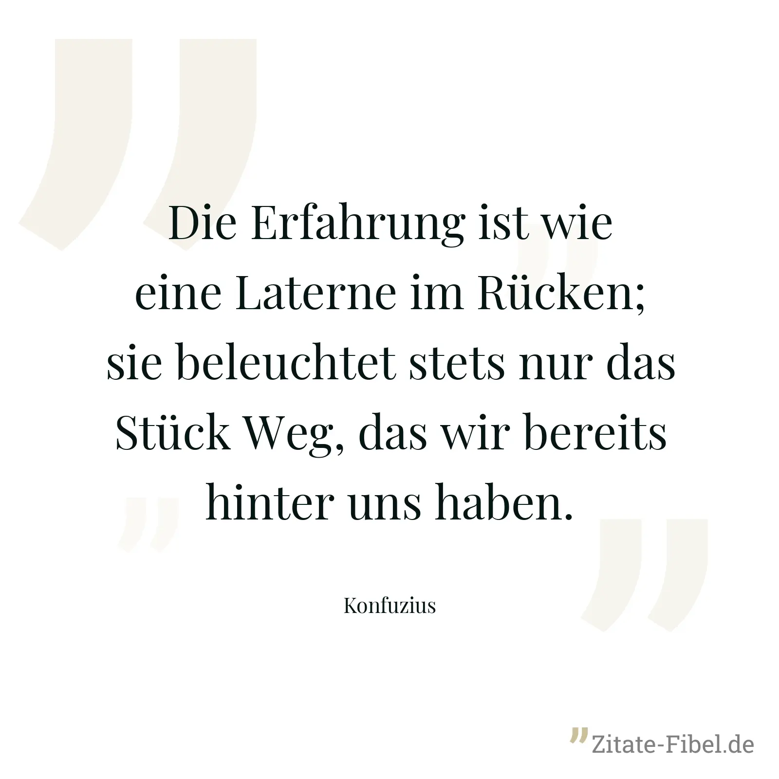 Die Erfahrung ist wie eine Laterne im Rücken; sie beleuchtet stets nur das Stück Weg, das wir bereits hinter uns haben. - Konfuzius