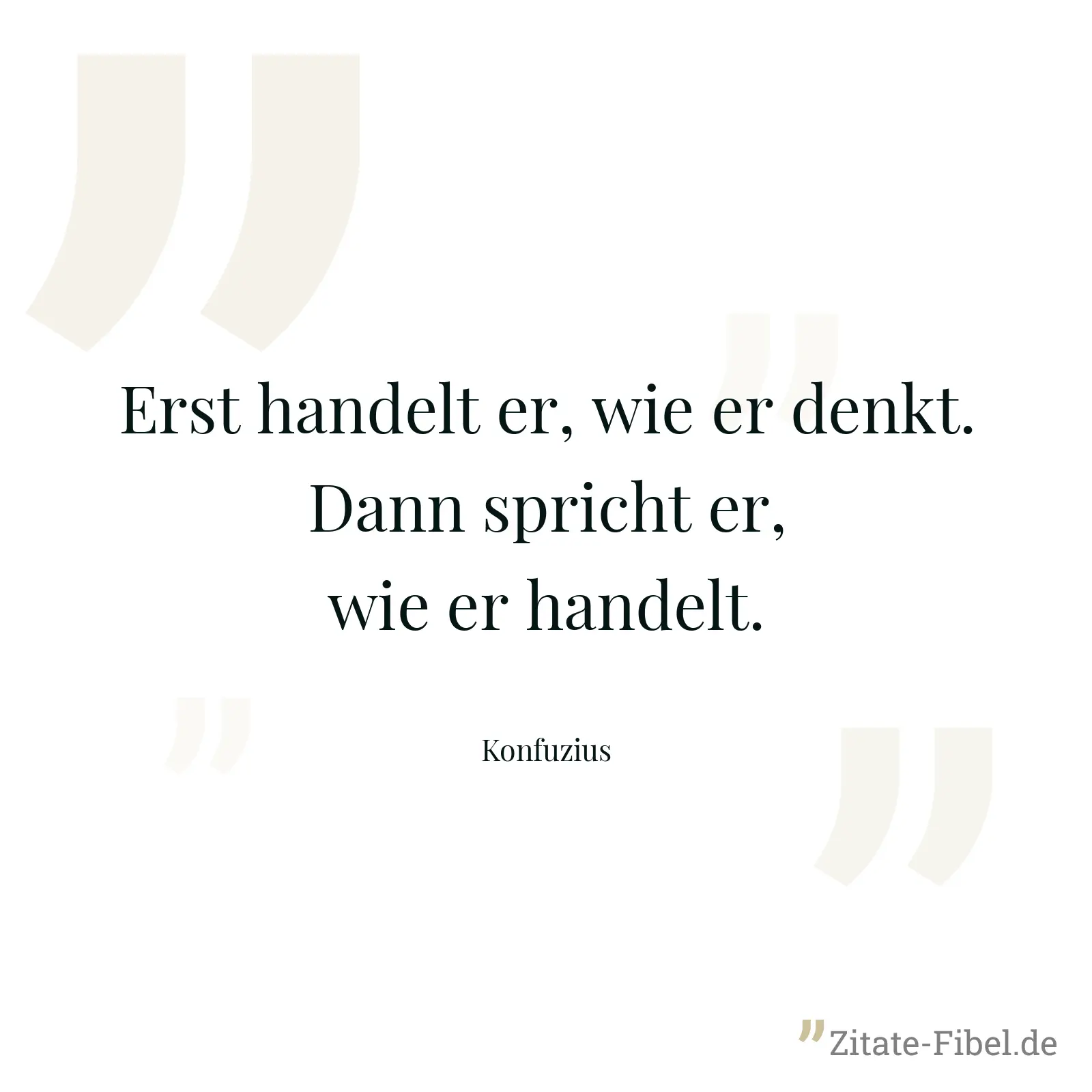 Erst handelt er, wie er denkt. Dann spricht er, wie er handelt. - Konfuzius