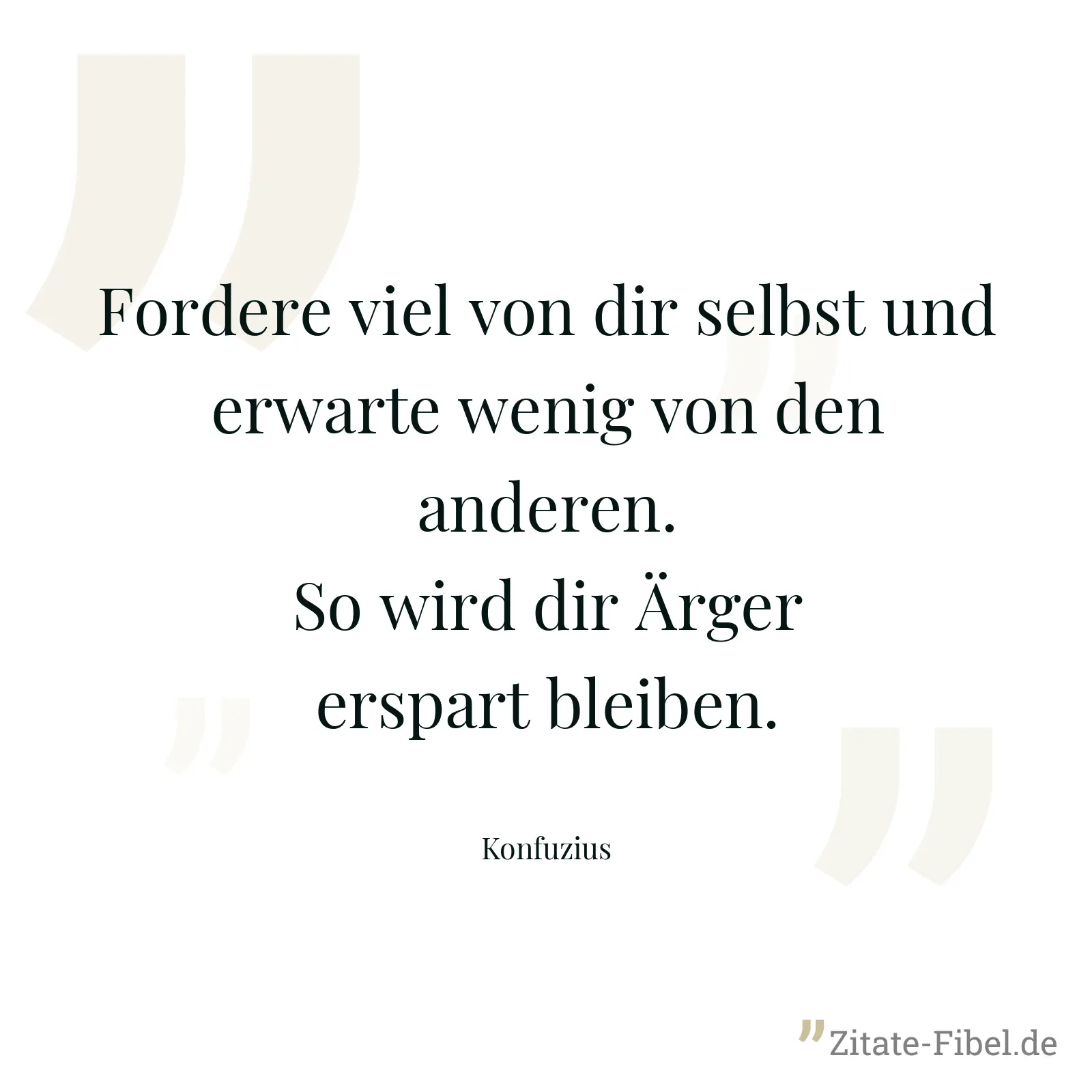 Fordere viel von dir selbst und erwarte wenig von den anderen. So wird dir Ärger erspart bleiben. - Konfuzius