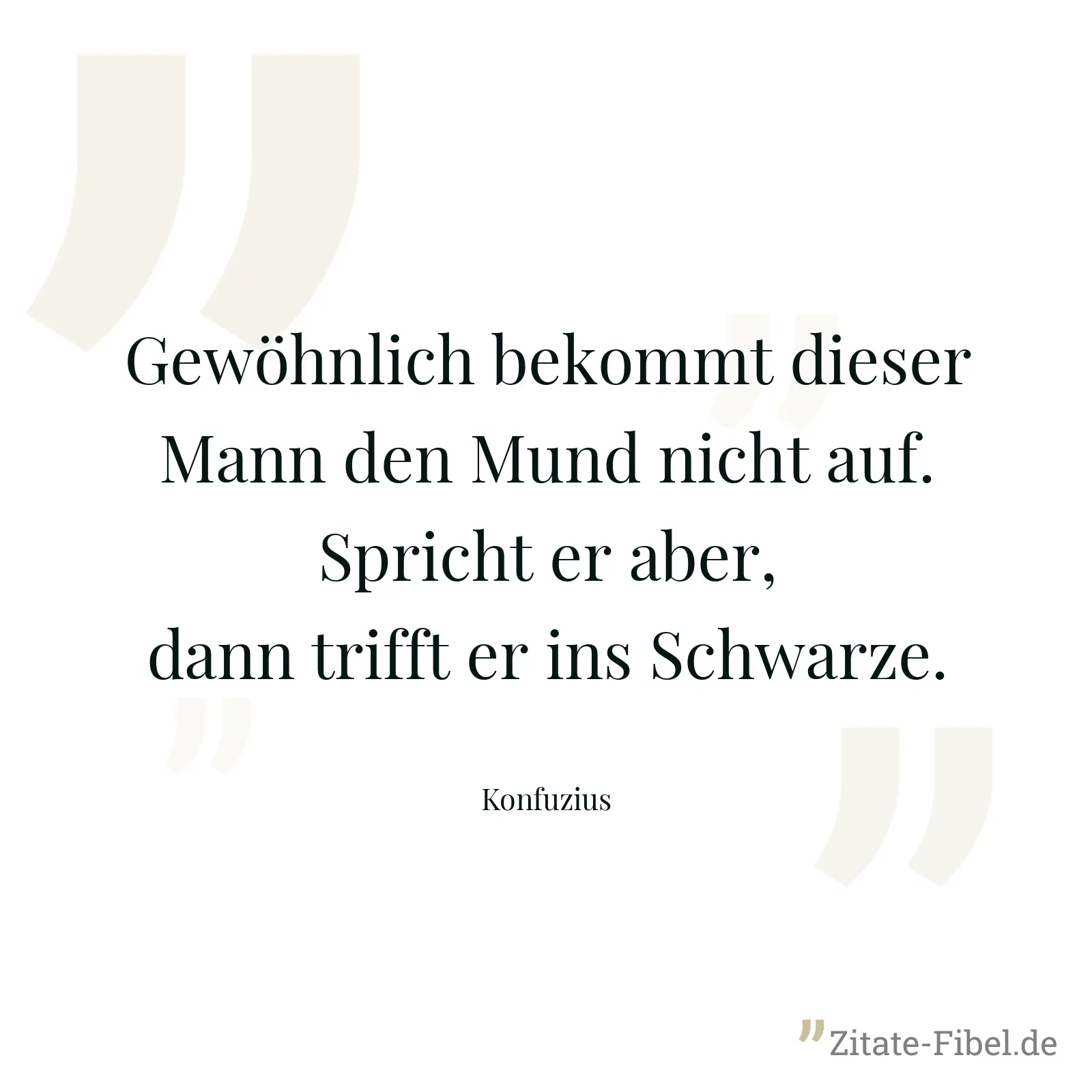 Gewöhnlich bekommt dieser Mann den Mund nicht auf. Spricht er aber, dann trifft er ins Schwarze. - Konfuzius