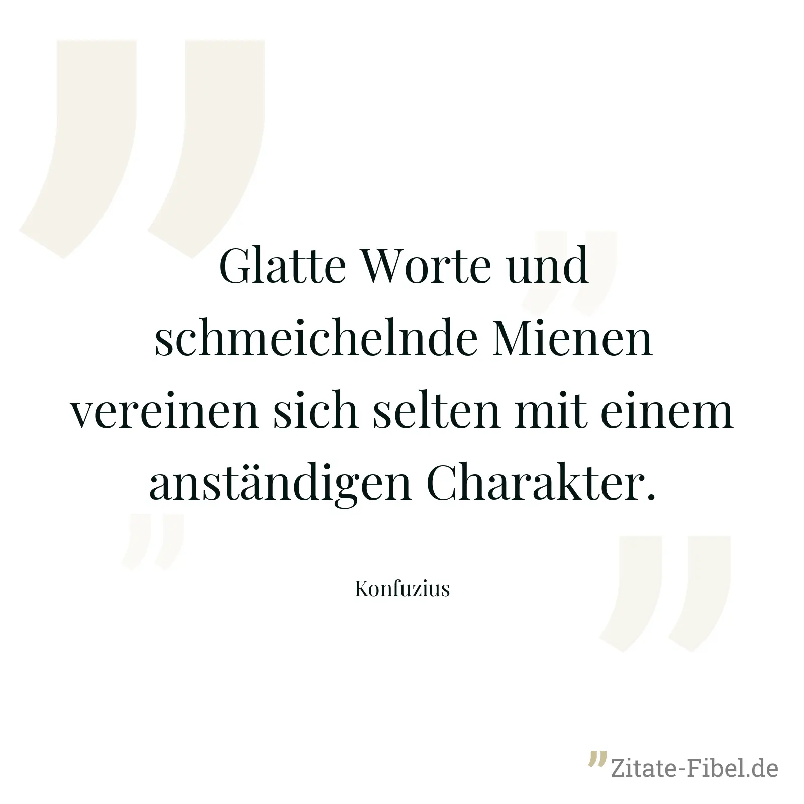 Glatte Worte und schmeichelnde Mienen vereinen sich selten mit einem anständigen Charakter. - Konfuzius