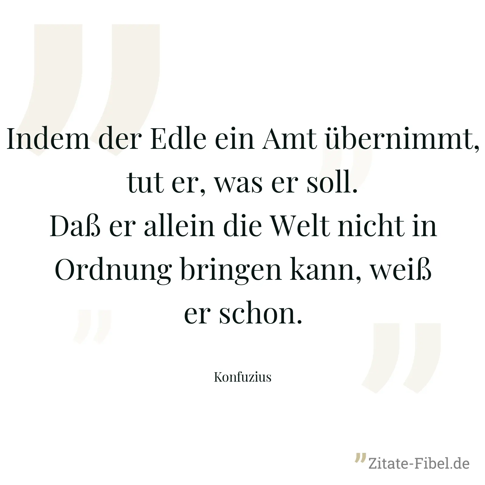 Indem der Edle ein Amt übernimmt, tut er, was er soll. Daß er allein die Welt nicht in Ordnung bringen kann, weiß er schon. - Konfuzius