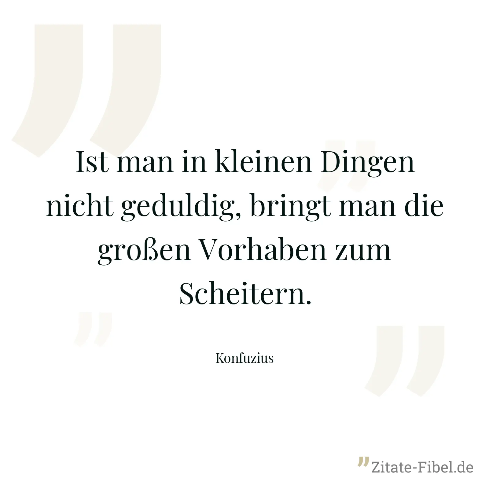 Ist man in kleinen Dingen nicht geduldig, bringt man die großen Vorhaben zum Scheitern. - Konfuzius