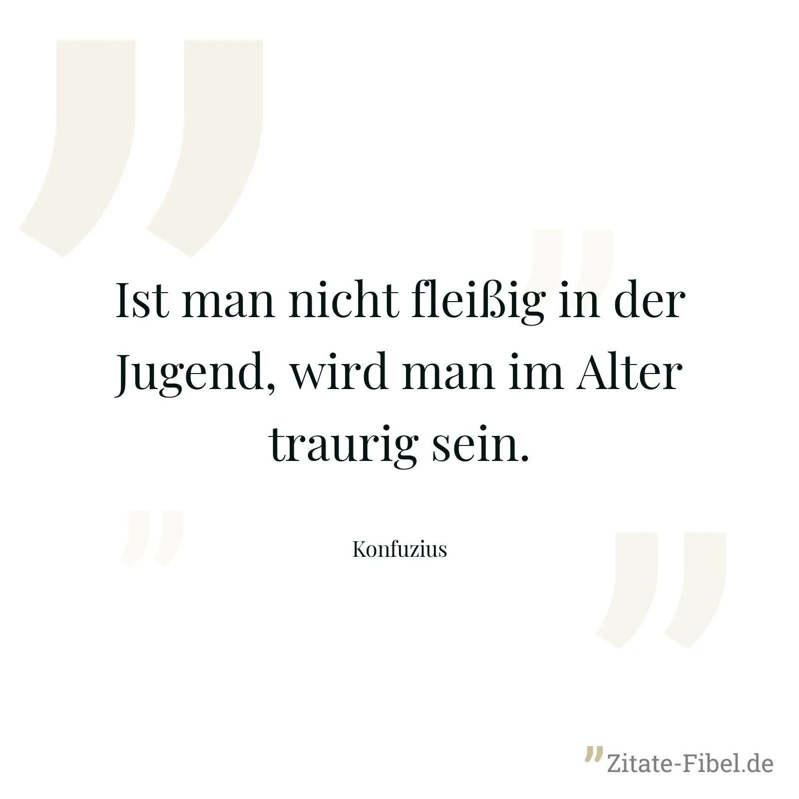 Ist man nicht fleißig in der Jugend, wird man im Alter traurig sein. - Konfuzius