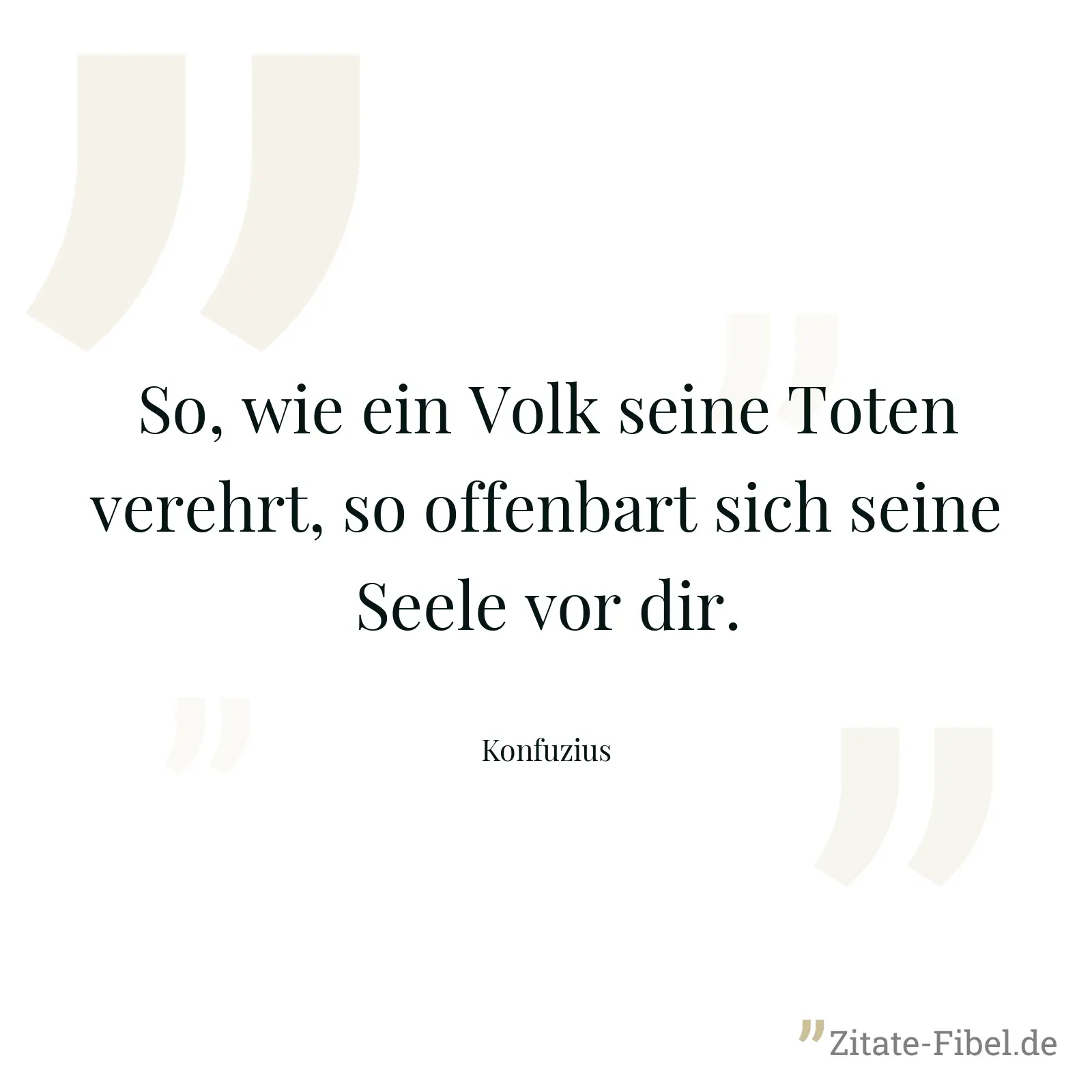 So, wie ein Volk seine Toten verehrt, so offenbart sich seine Seele vor dir. - Konfuzius