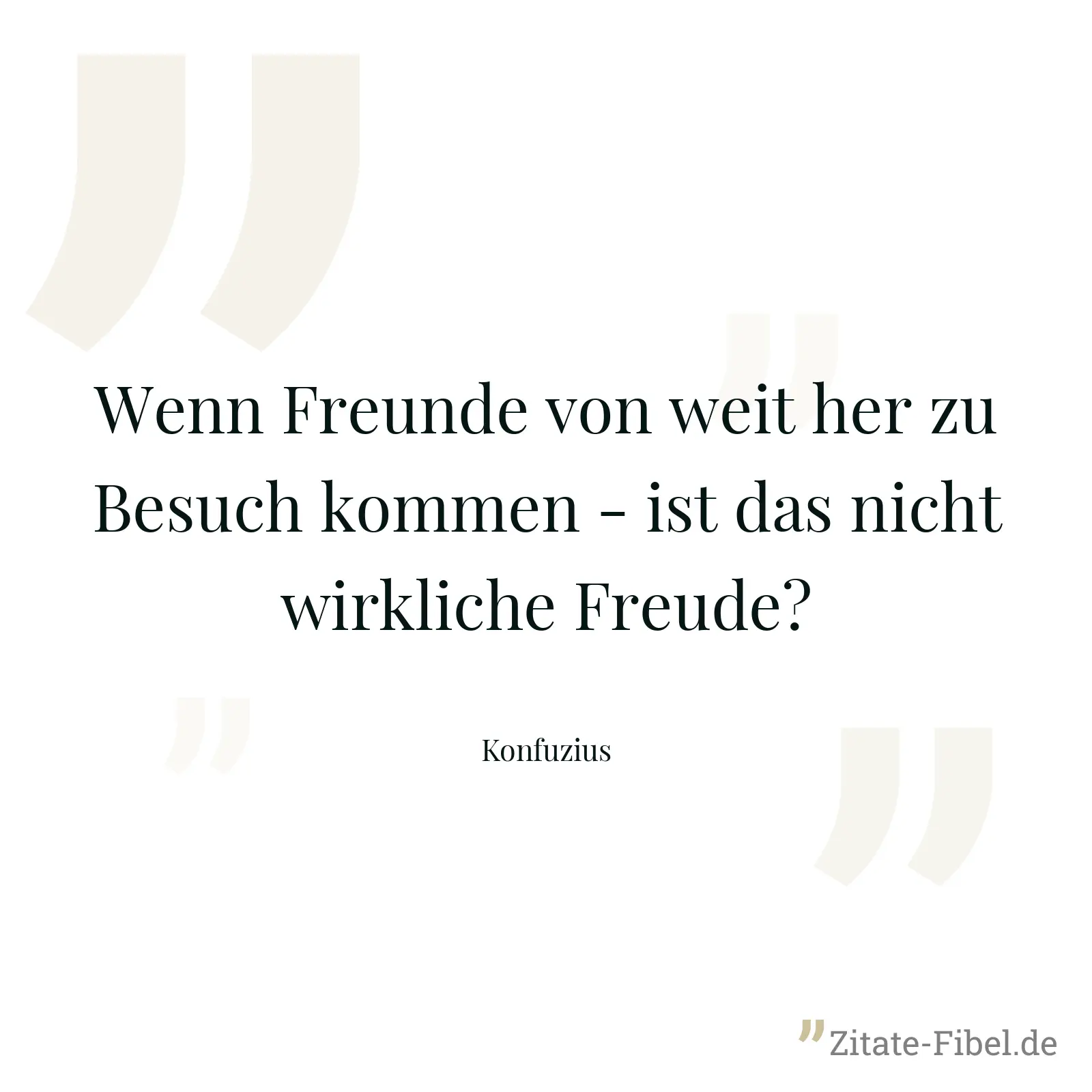 Wenn Freunde von weit her zu Besuch kommen - ist das nicht wirkliche Freude? - Konfuzius