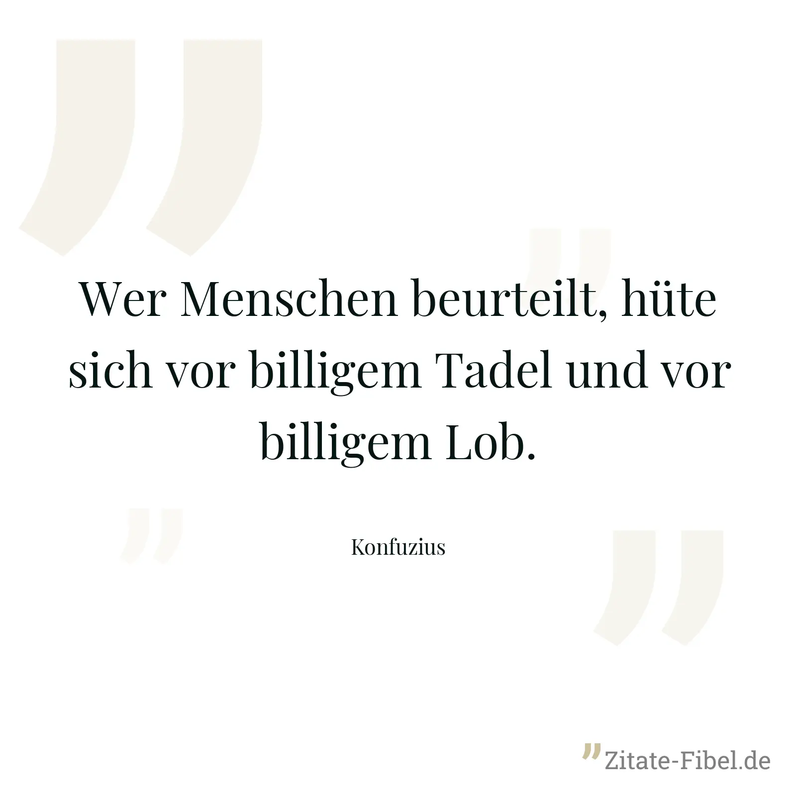 Wer Menschen beurteilt, hüte sich vor billigem Tadel und vor billigem Lob. - Konfuzius