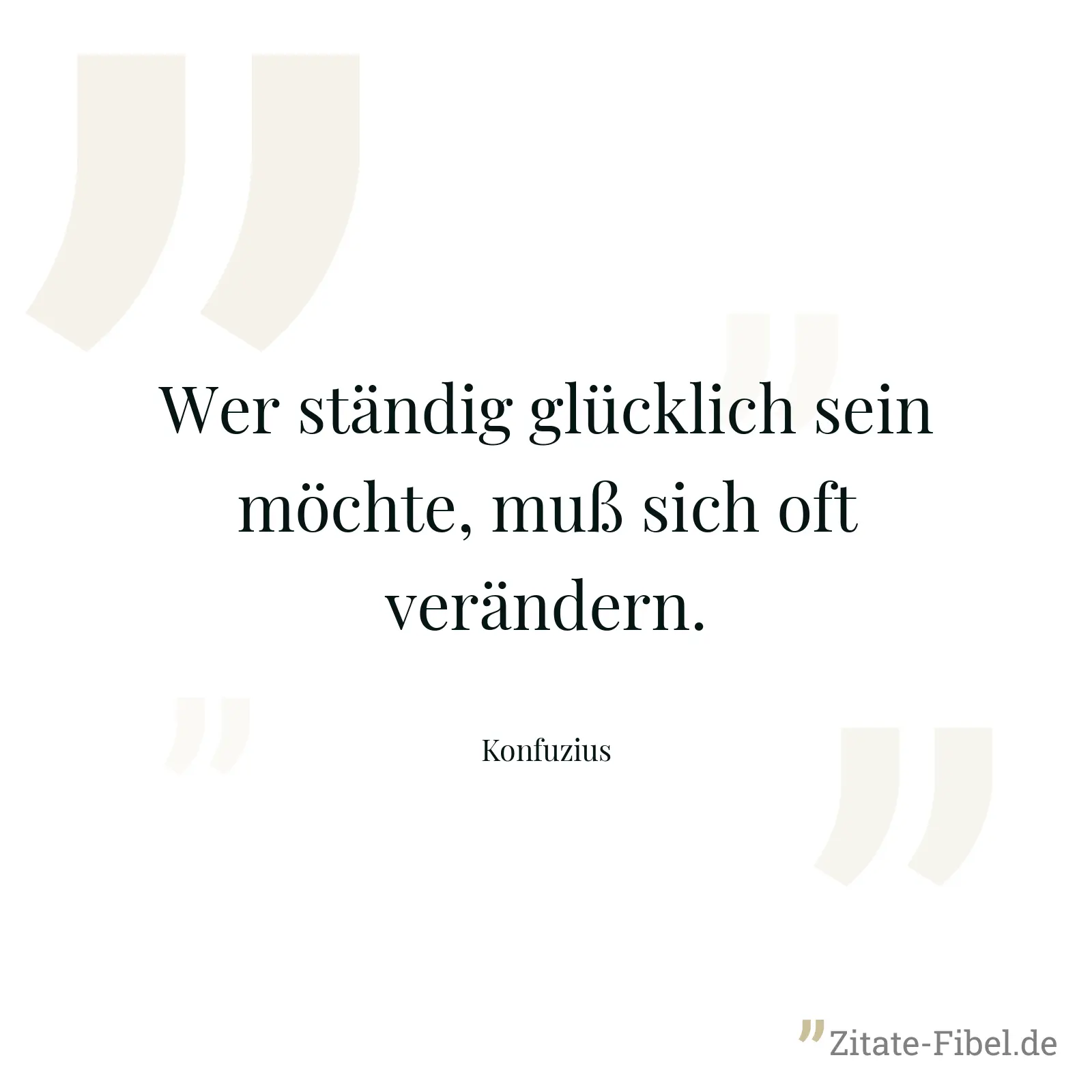 Wer ständig glücklich sein möchte, muß sich oft verändern. - Konfuzius