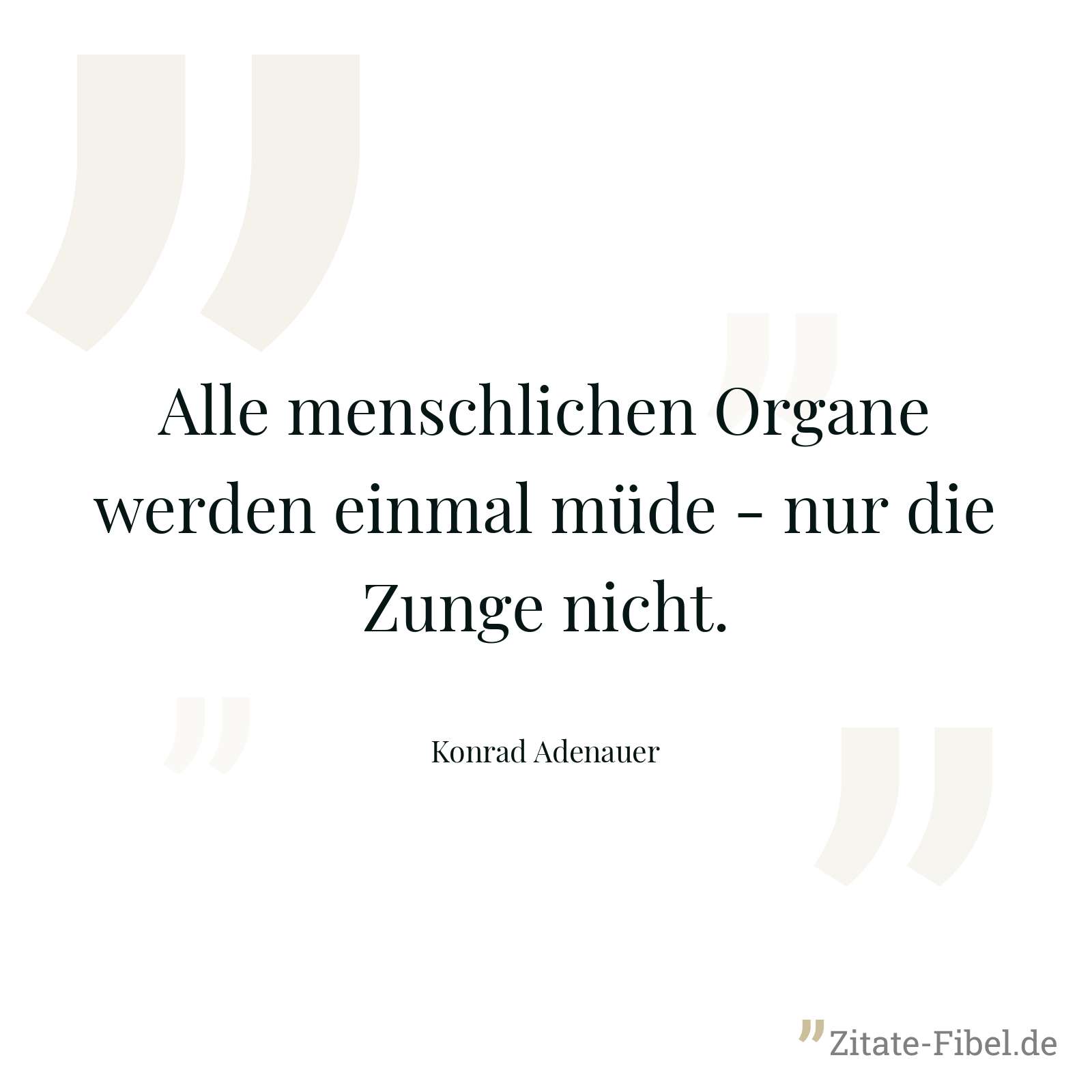 Alle menschlichen Organe werden einmal müde - nur die Zunge nicht. - Konrad Adenauer