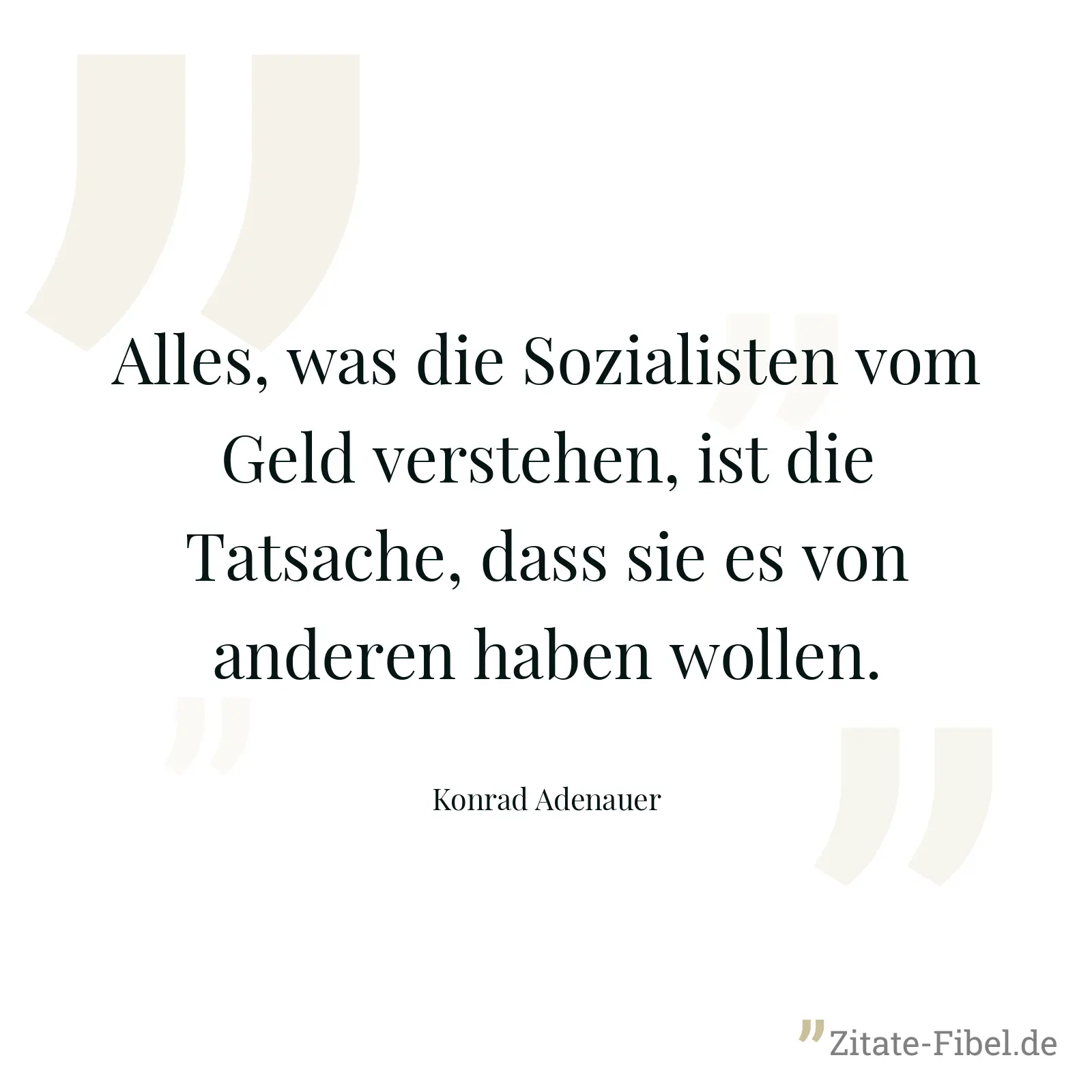 Alles, was die Sozialisten vom Geld verstehen, ist die Tatsache, dass sie es von anderen haben wollen. - Konrad Adenauer
