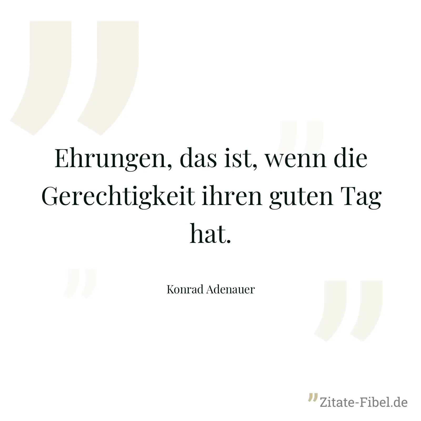Ehrungen, das ist, wenn die Gerechtigkeit ihren guten Tag hat. - Konrad Adenauer