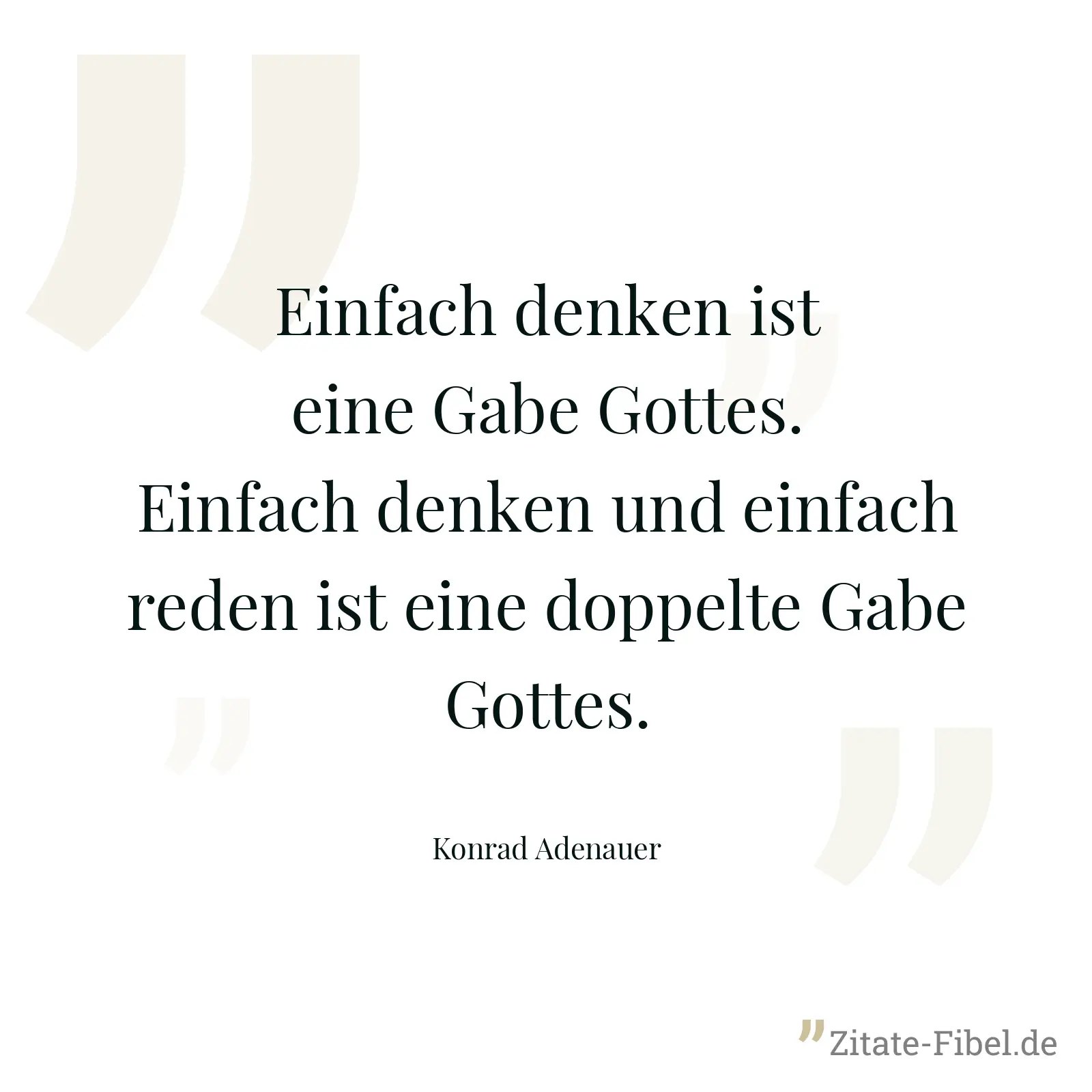 Einfach denken ist eine Gabe Gottes. Einfach denken und einfach reden ist eine doppelte Gabe Gottes. - Konrad Adenauer