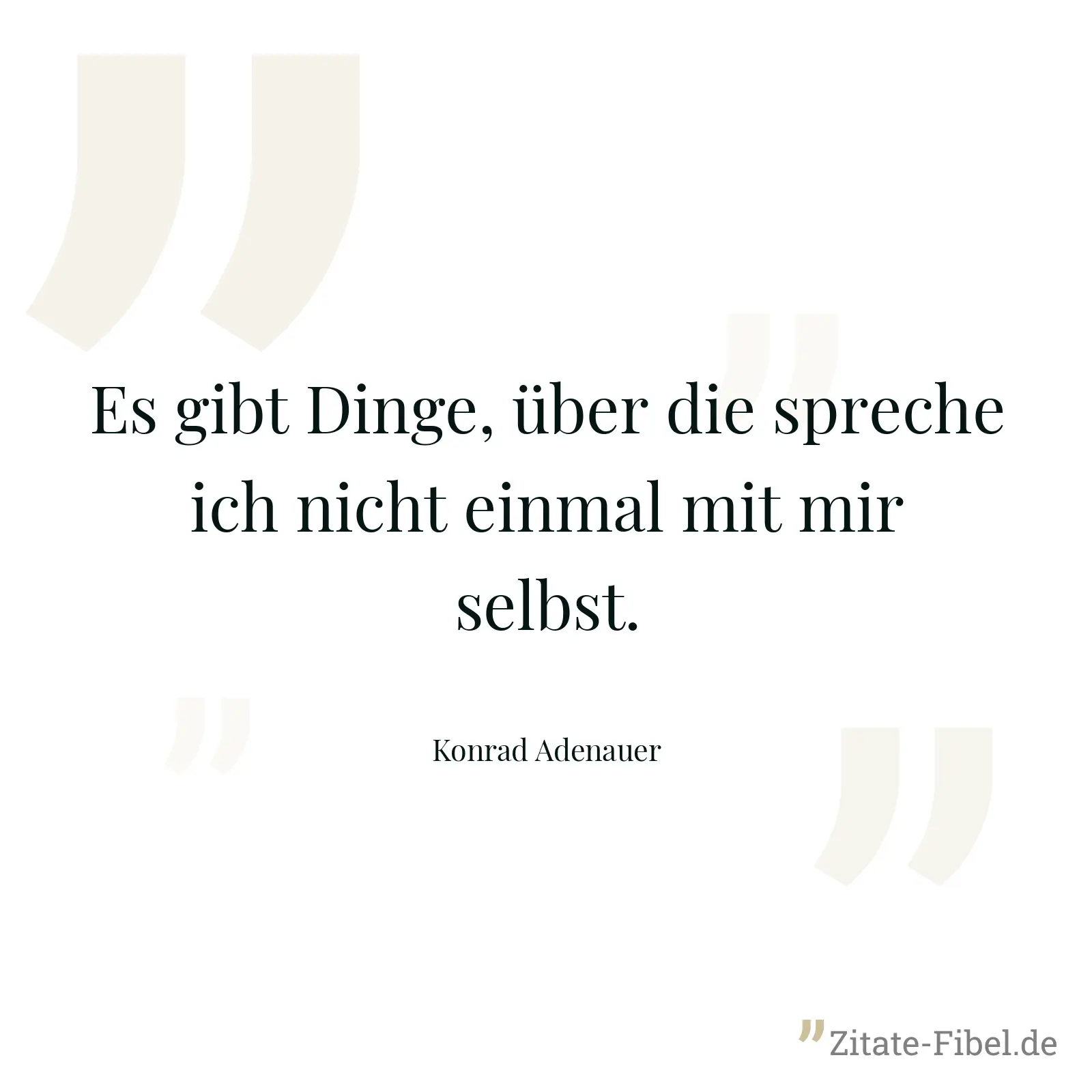 Es gibt Dinge, über die spreche ich nicht einmal mit mir selbst. - Konrad Adenauer