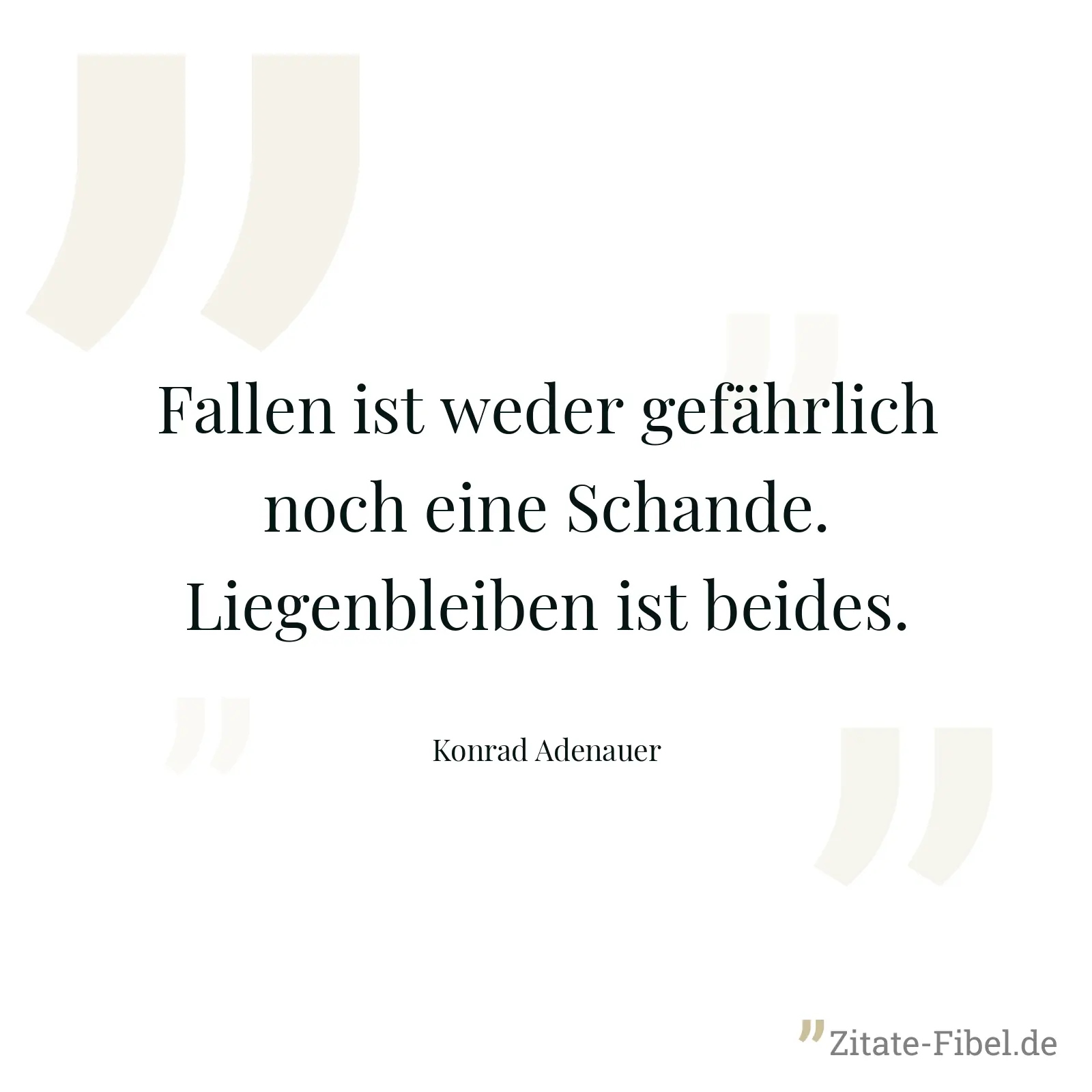 Fallen ist weder gefährlich noch eine Schande. Liegenbleiben ist beides. - Konrad Adenauer