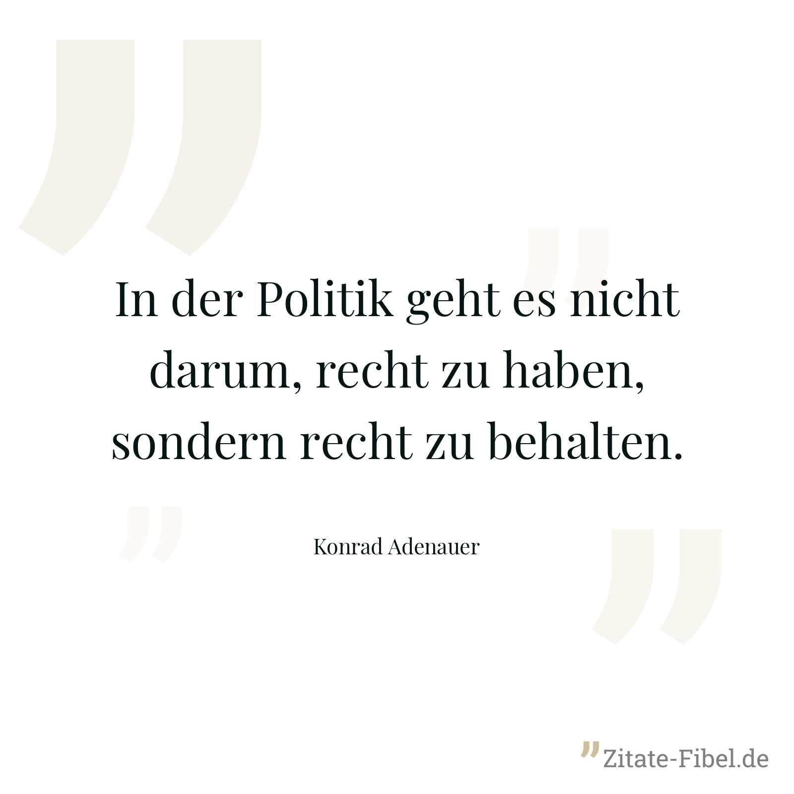 In der Politik geht es nicht darum, recht zu haben, sondern recht zu behalten. - Konrad Adenauer