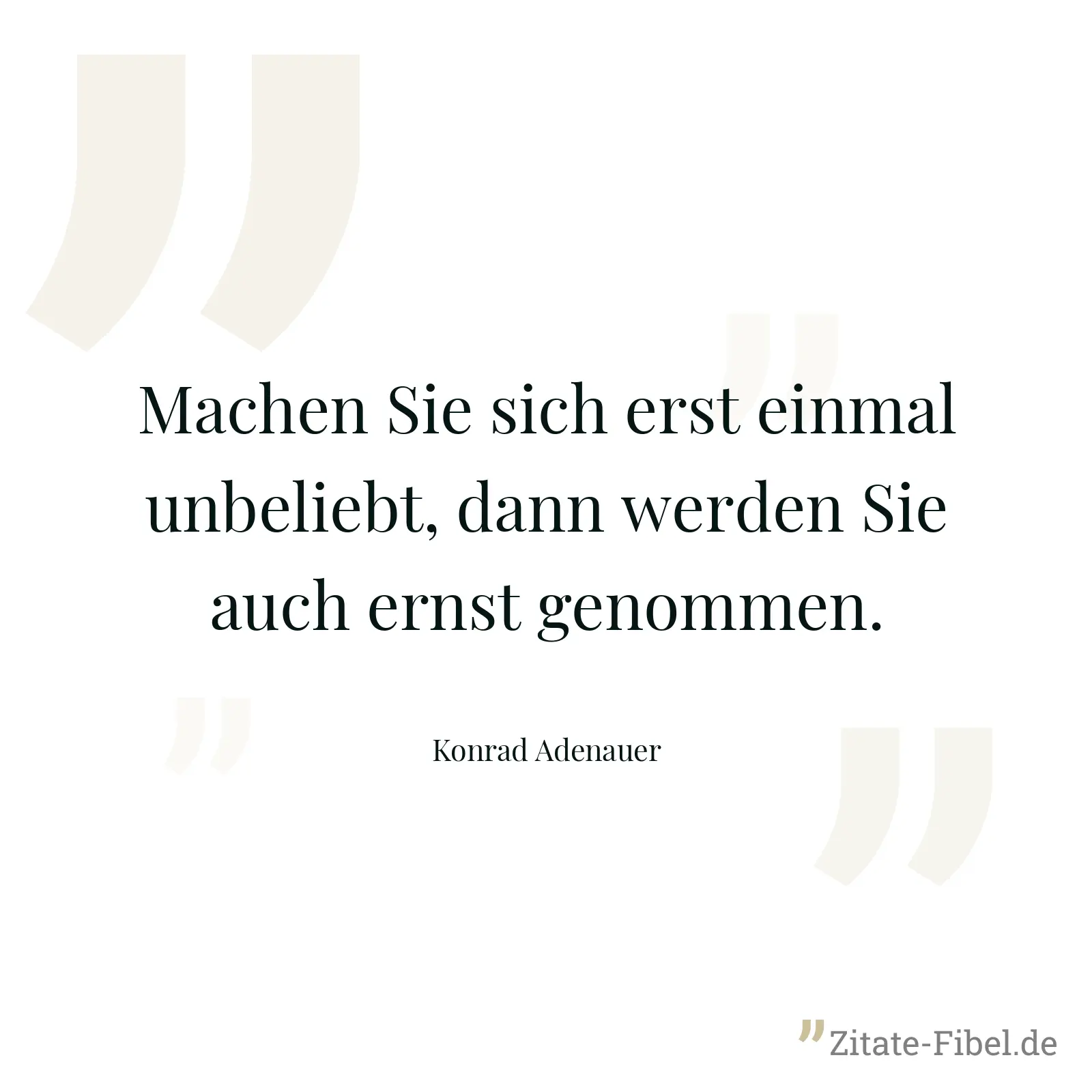 Machen Sie sich erst einmal unbeliebt, dann werden Sie auch ernst genommen. - Konrad Adenauer