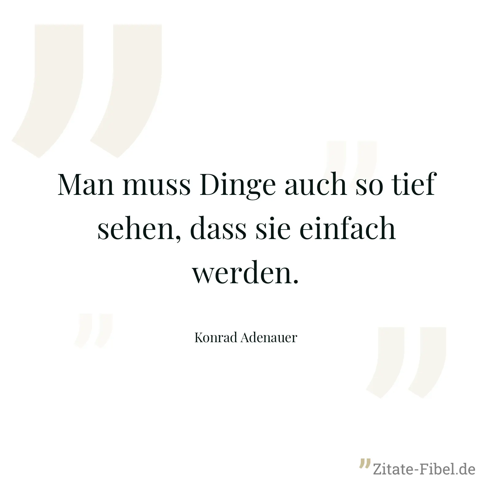 Man muss Dinge auch so tief sehen, dass sie einfach werden. - Konrad Adenauer