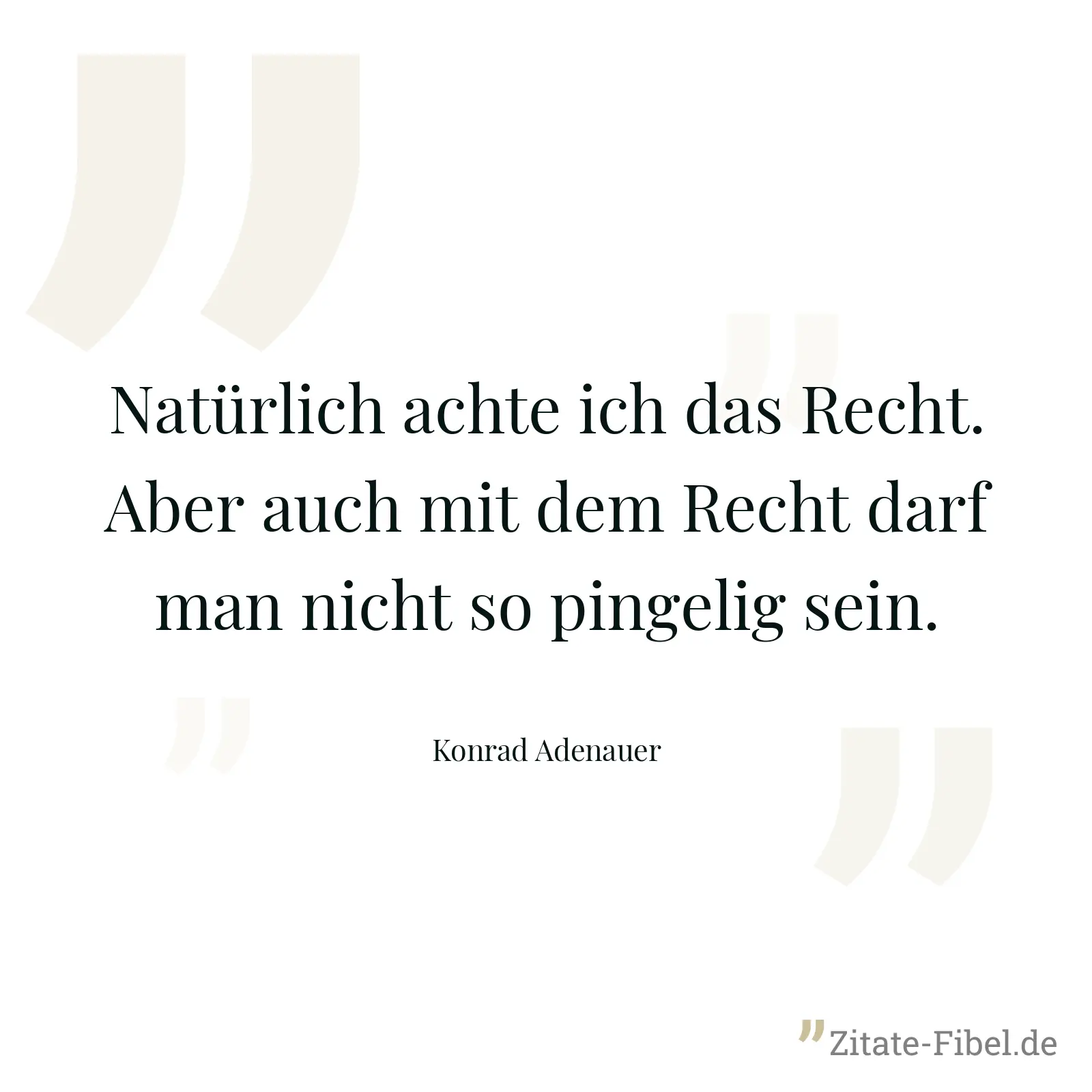 Natürlich achte ich das Recht. Aber auch mit dem Recht darf man nicht so pingelig sein. - Konrad Adenauer