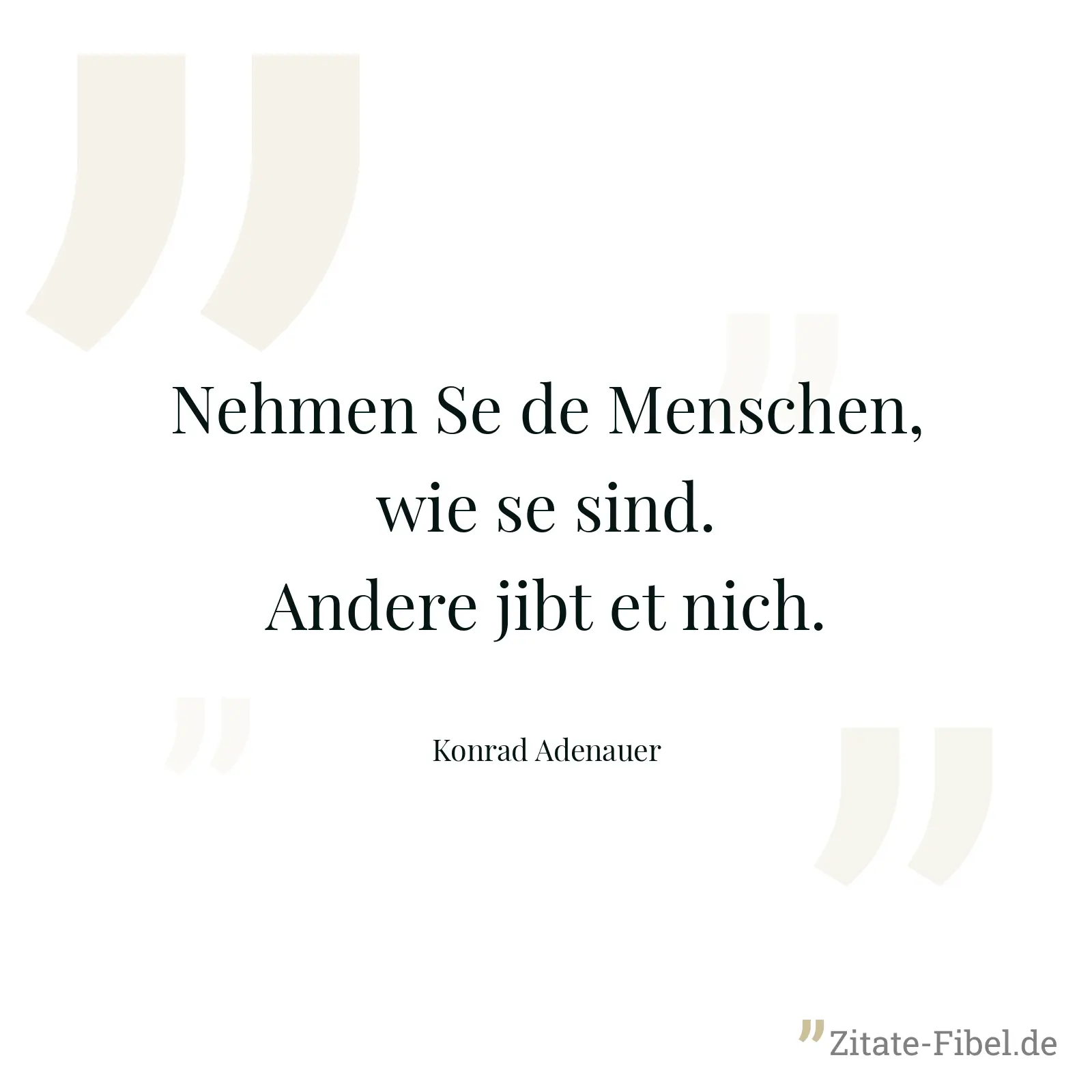 Nehmen Se de Menschen, wie se sind. Andere jibt et nich. - Konrad Adenauer