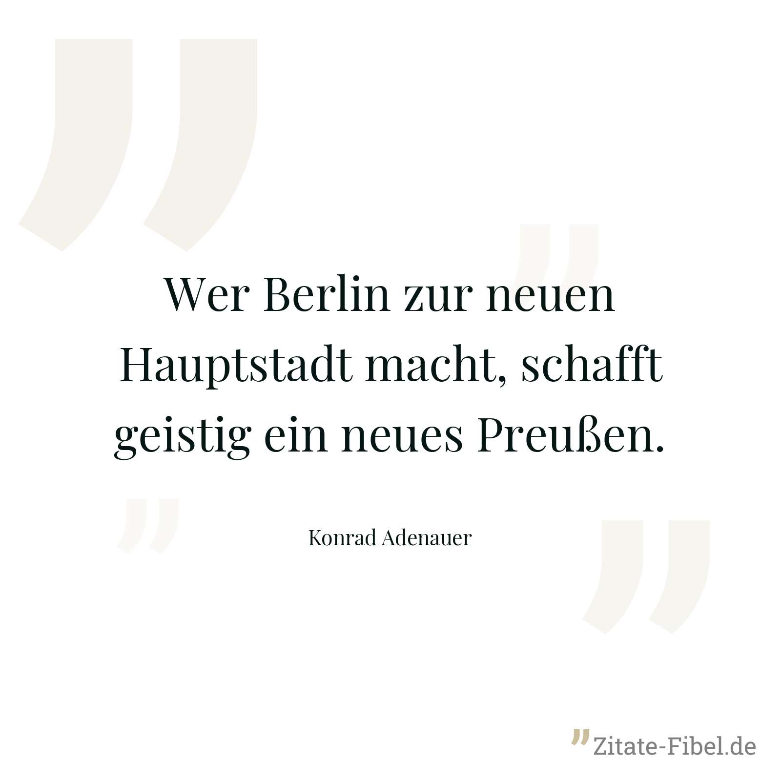Wer Berlin zur neuen Hauptstadt macht, schafft geistig ein neues Preußen. - Konrad Adenauer