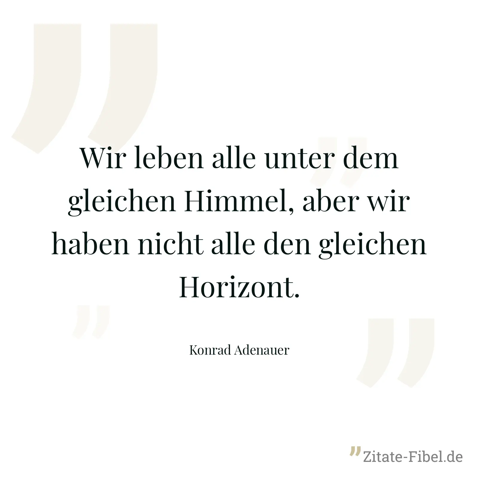 Wir leben alle unter dem gleichen Himmel, aber wir haben nicht alle den gleichen Horizont. - Konrad Adenauer
