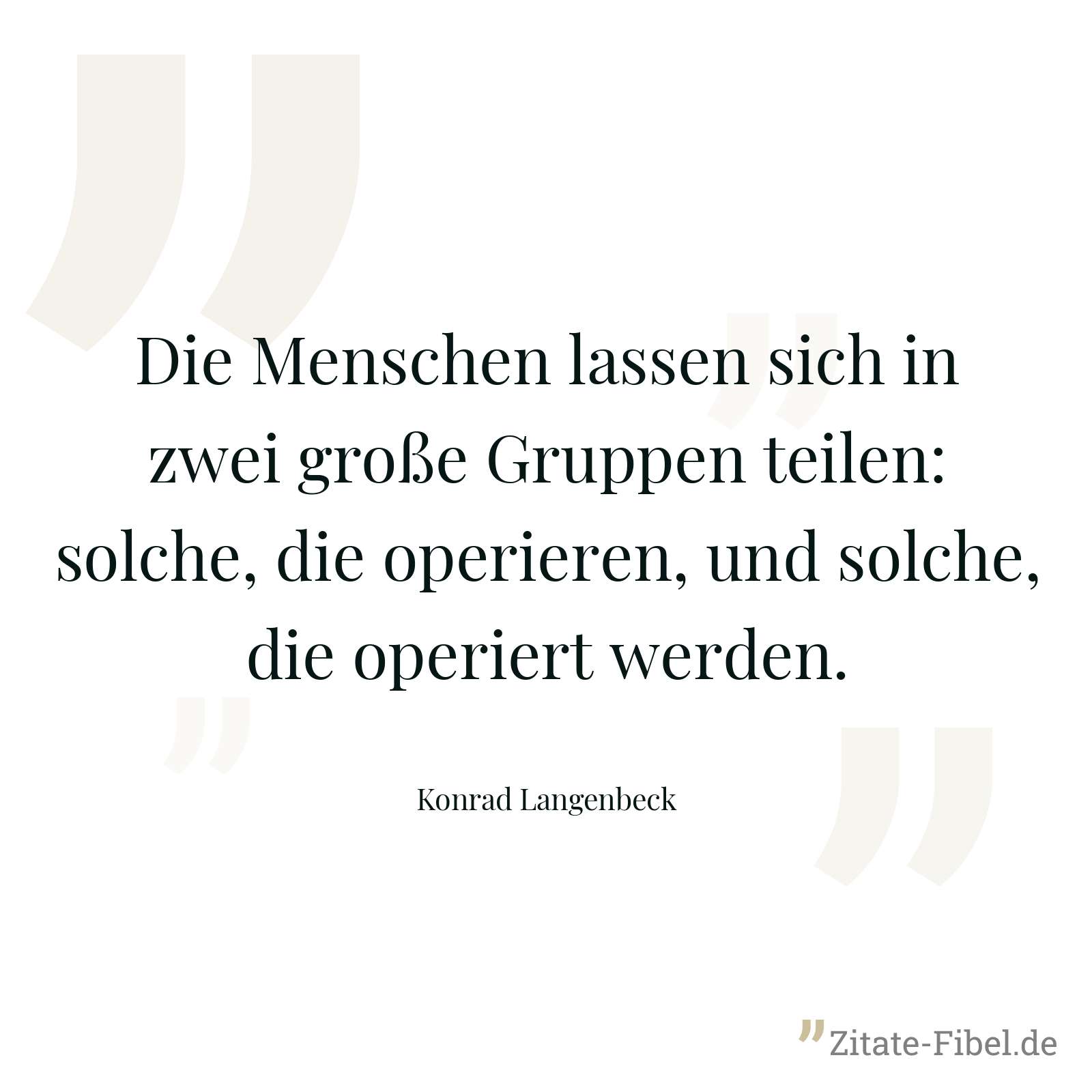 Die Menschen lassen sich in zwei große Gruppen teilen: solche, die operieren, und solche, die operiert werden. - Konrad Langenbeck
