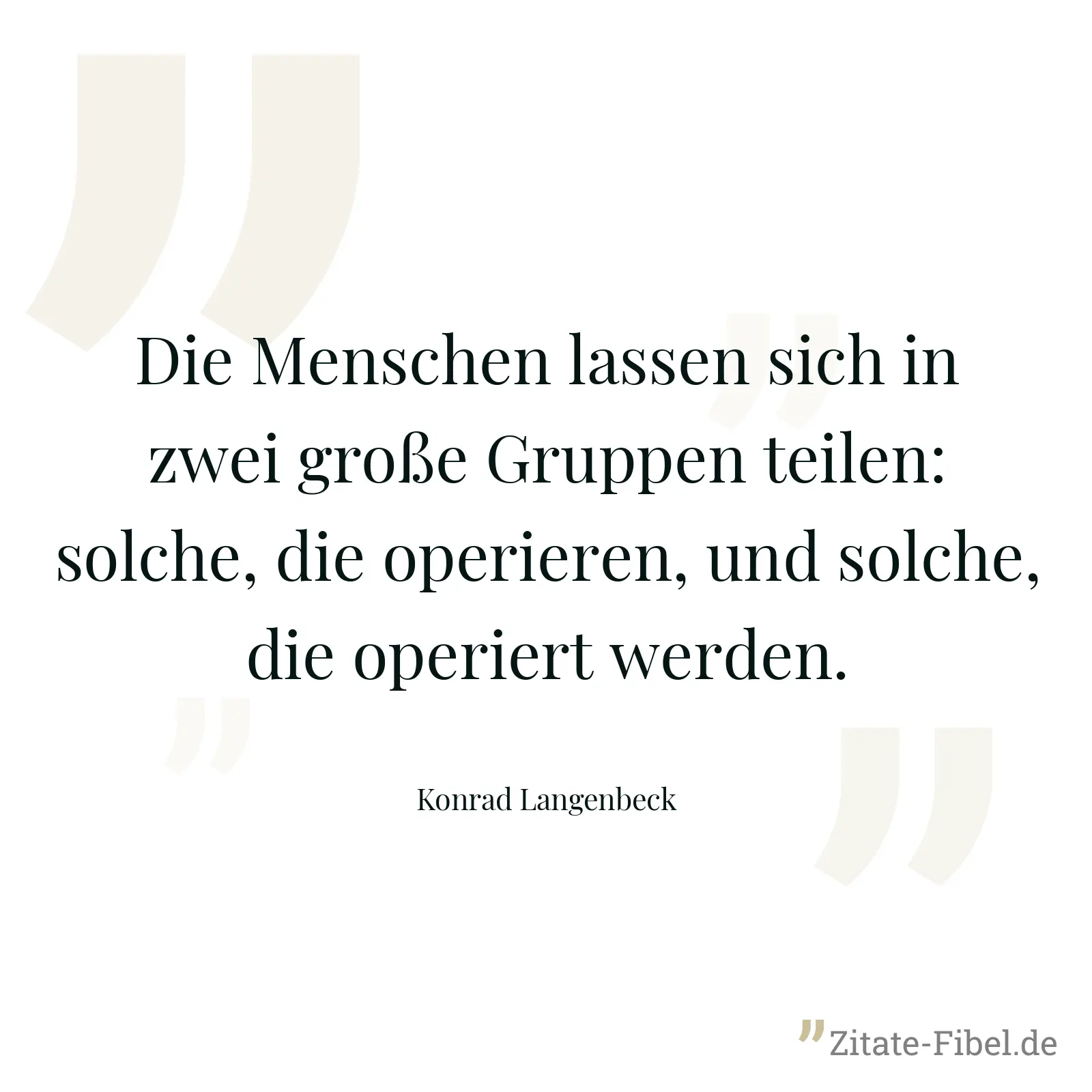 Die Menschen lassen sich in zwei große Gruppen teilen: solche, die operieren, und solche, die operiert werden. - Konrad Langenbeck