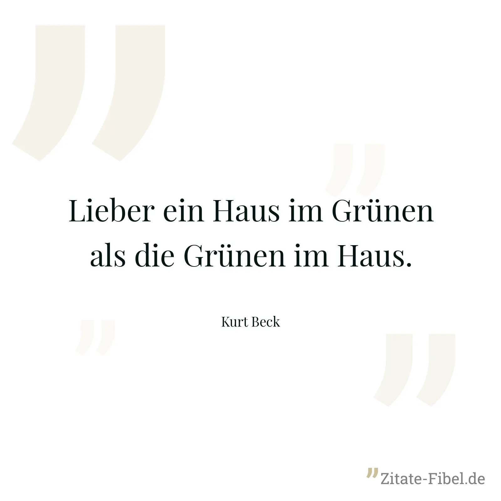 Lieber ein Haus im Grünen als die Grünen im Haus. - Kurt Beck