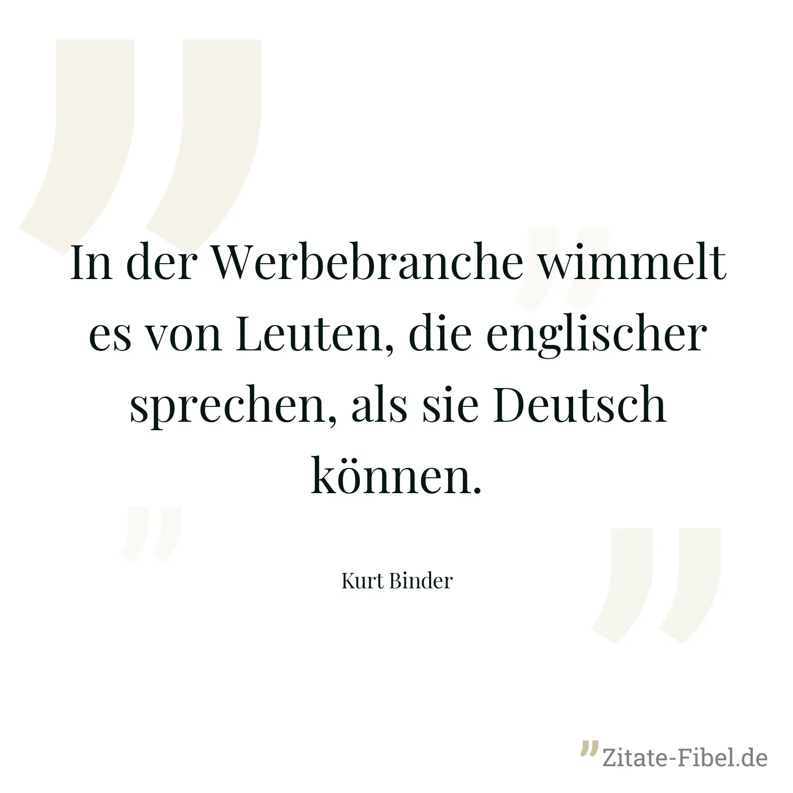 In der Werbebranche wimmelt es von Leuten, die englischer sprechen, als sie Deutsch können. - Kurt Binder