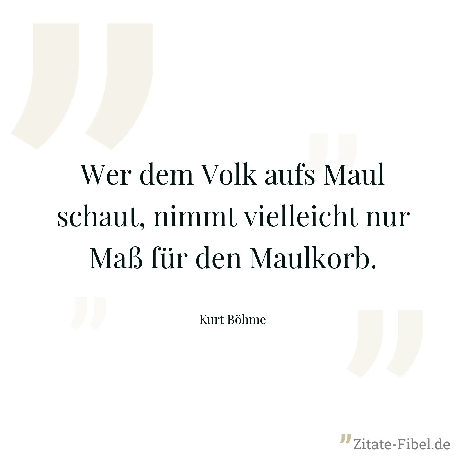 Wer dem Volk aufs Maul schaut, nimmt vielleicht nur Maß für den Maulkorb. - Kurt Böhme
