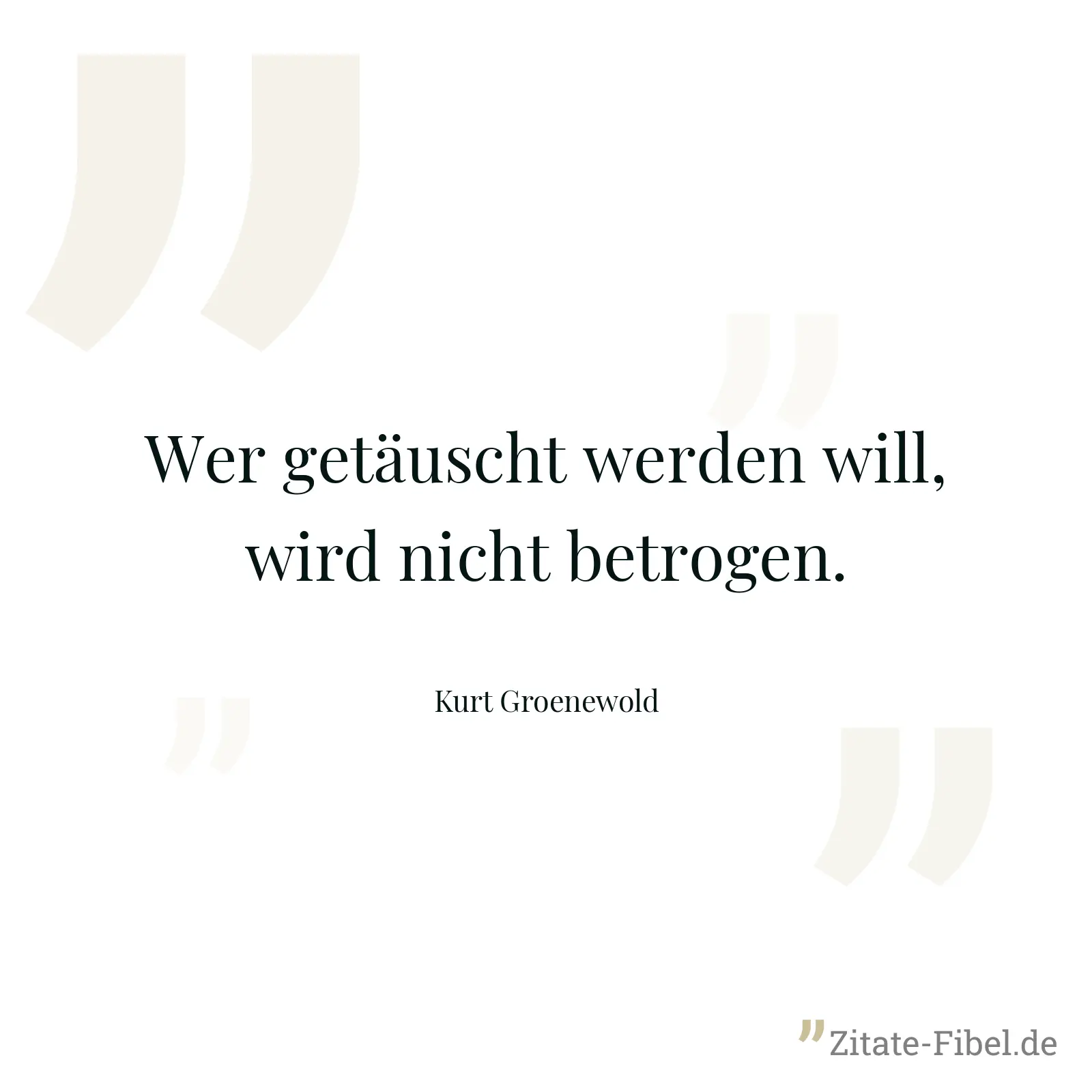 Wer getäuscht werden will, wird nicht betrogen. - Kurt Groenewold