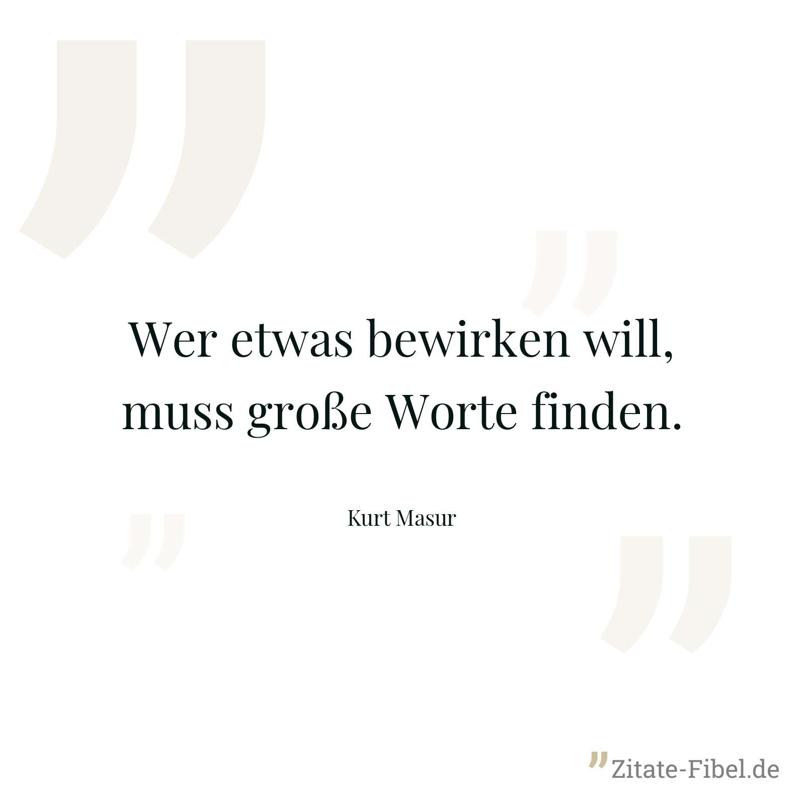 Wer etwas bewirken will, muss große Worte finden. - Kurt Masur