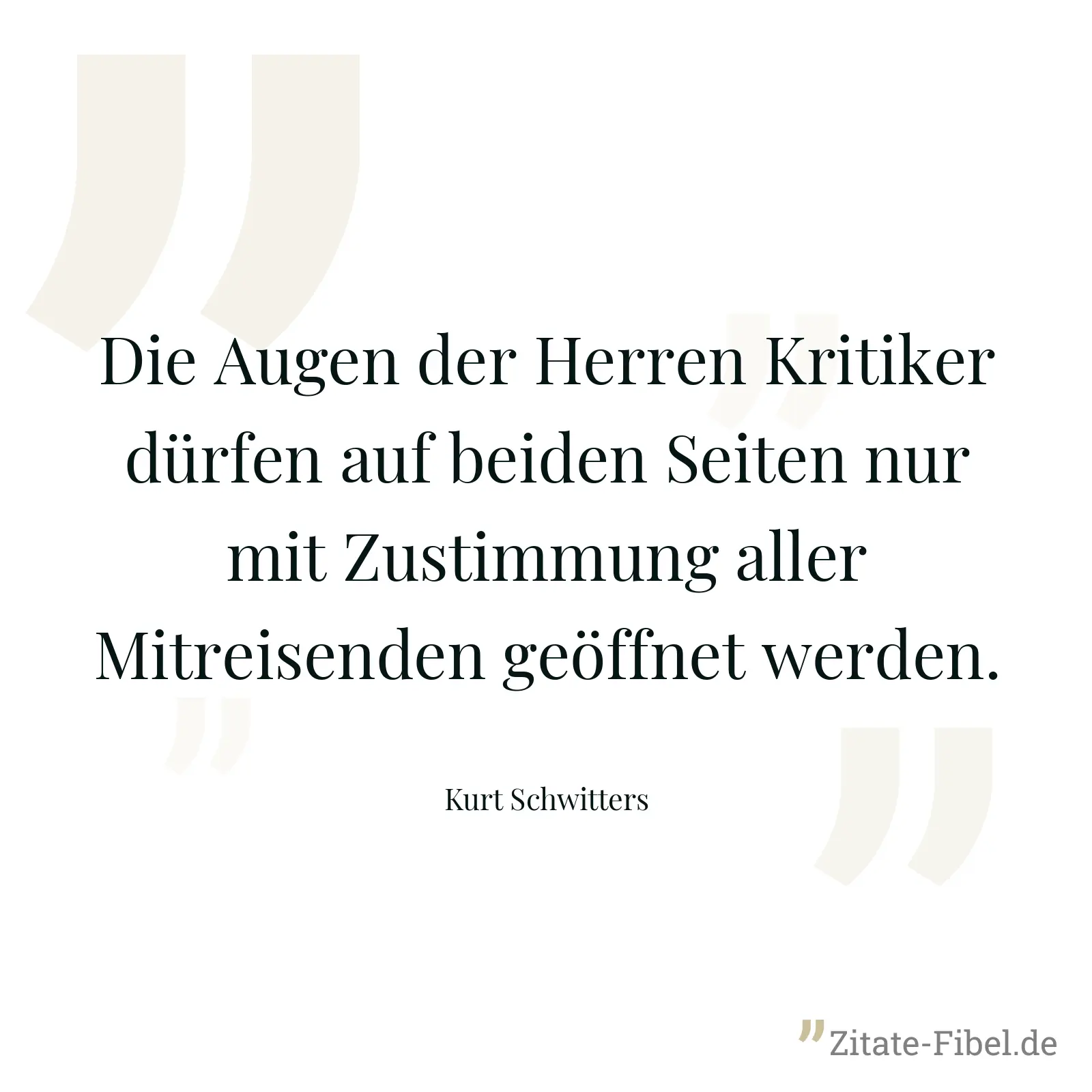 Die Augen der Herren Kritiker dürfen auf beiden Seiten nur mit Zustimmung aller Mitreisenden geöffnet werden. - Kurt Schwitters