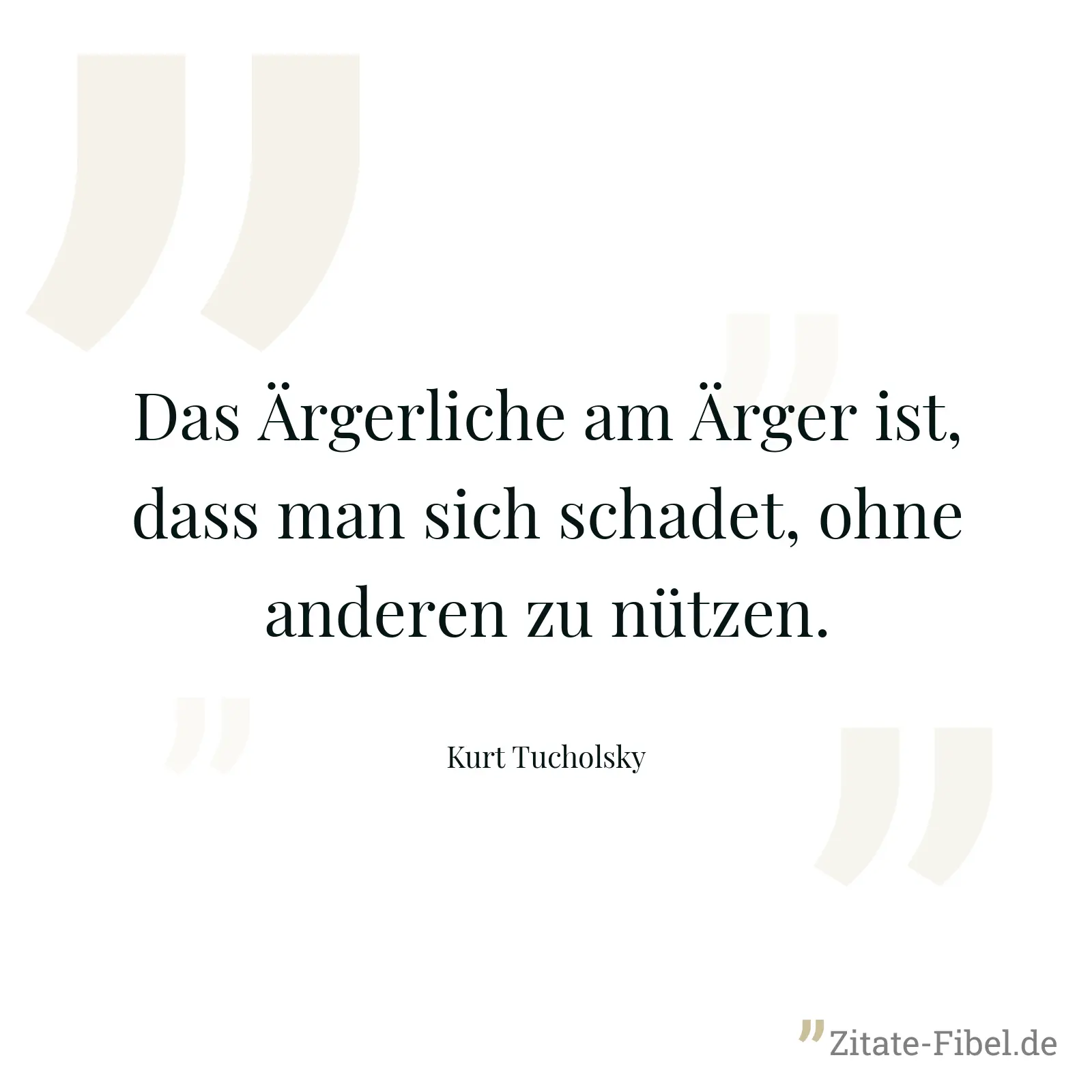 Das Ärgerliche am Ärger ist, dass man sich schadet, ohne anderen zu nützen. - Kurt Tucholsky