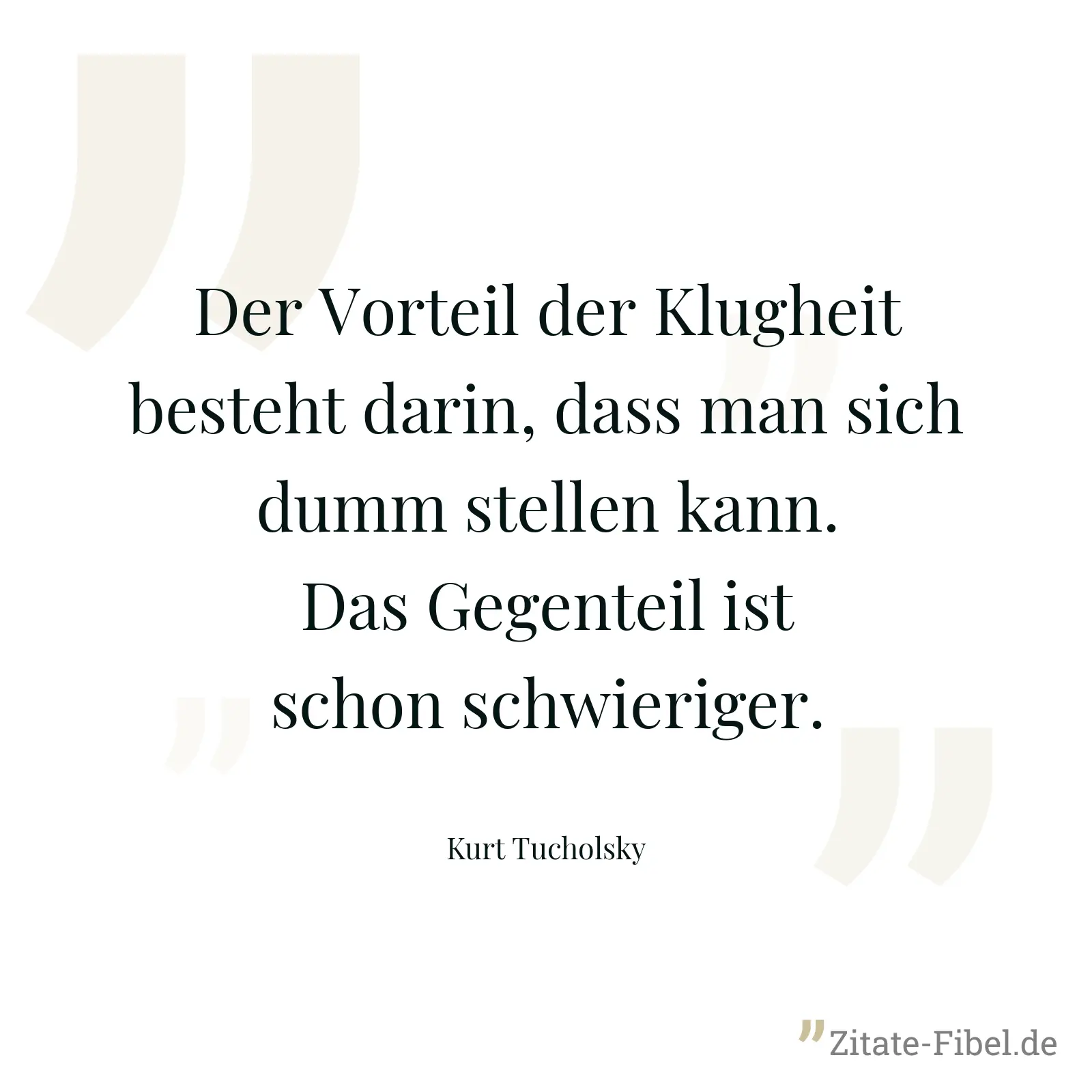 Der Vorteil der Klugheit besteht darin, dass man sich dumm stellen kann. Das Gegenteil ist schon schwieriger. - Kurt Tucholsky