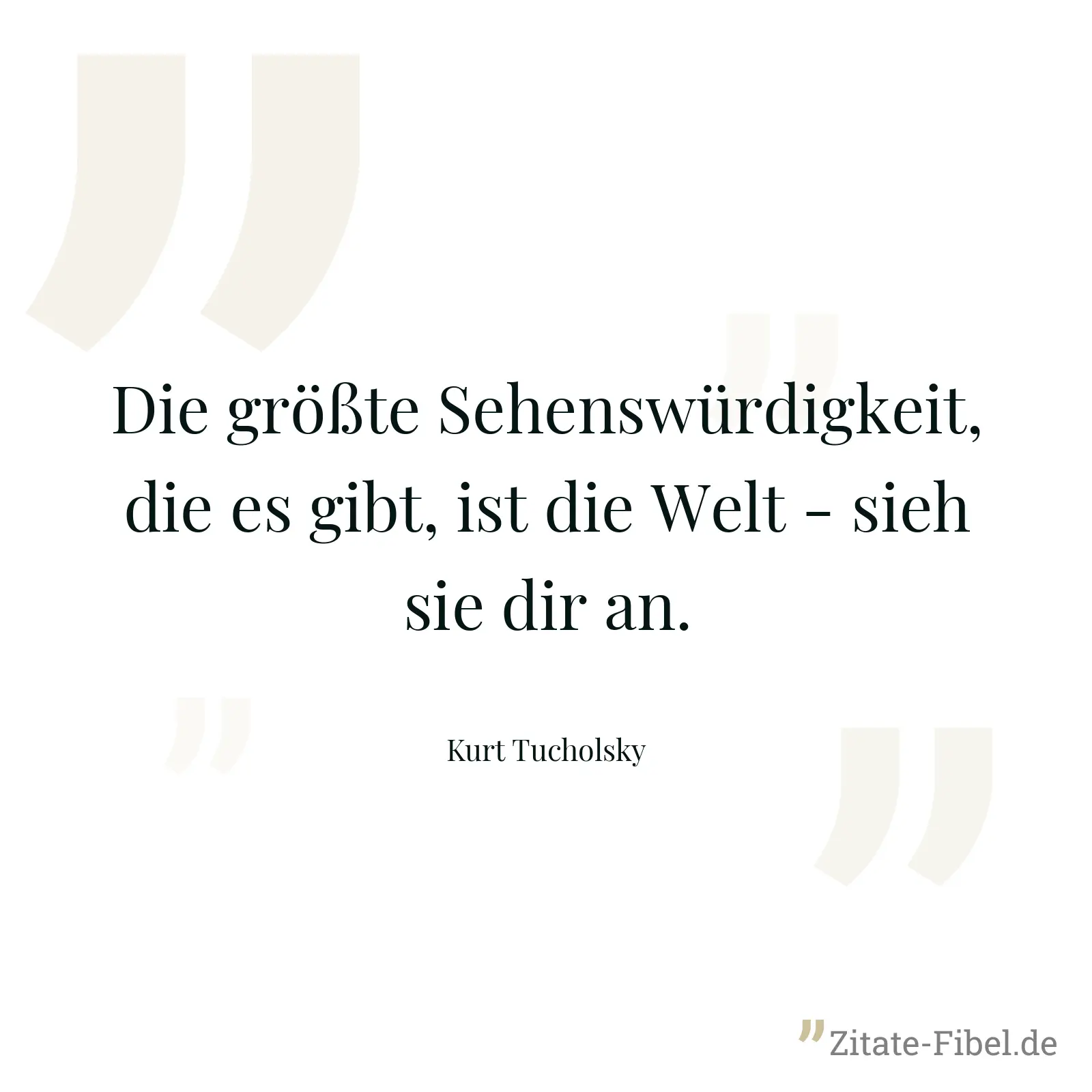 Die größte Sehenswürdigkeit, die es gibt, ist die Welt - sieh sie dir an. - Kurt Tucholsky