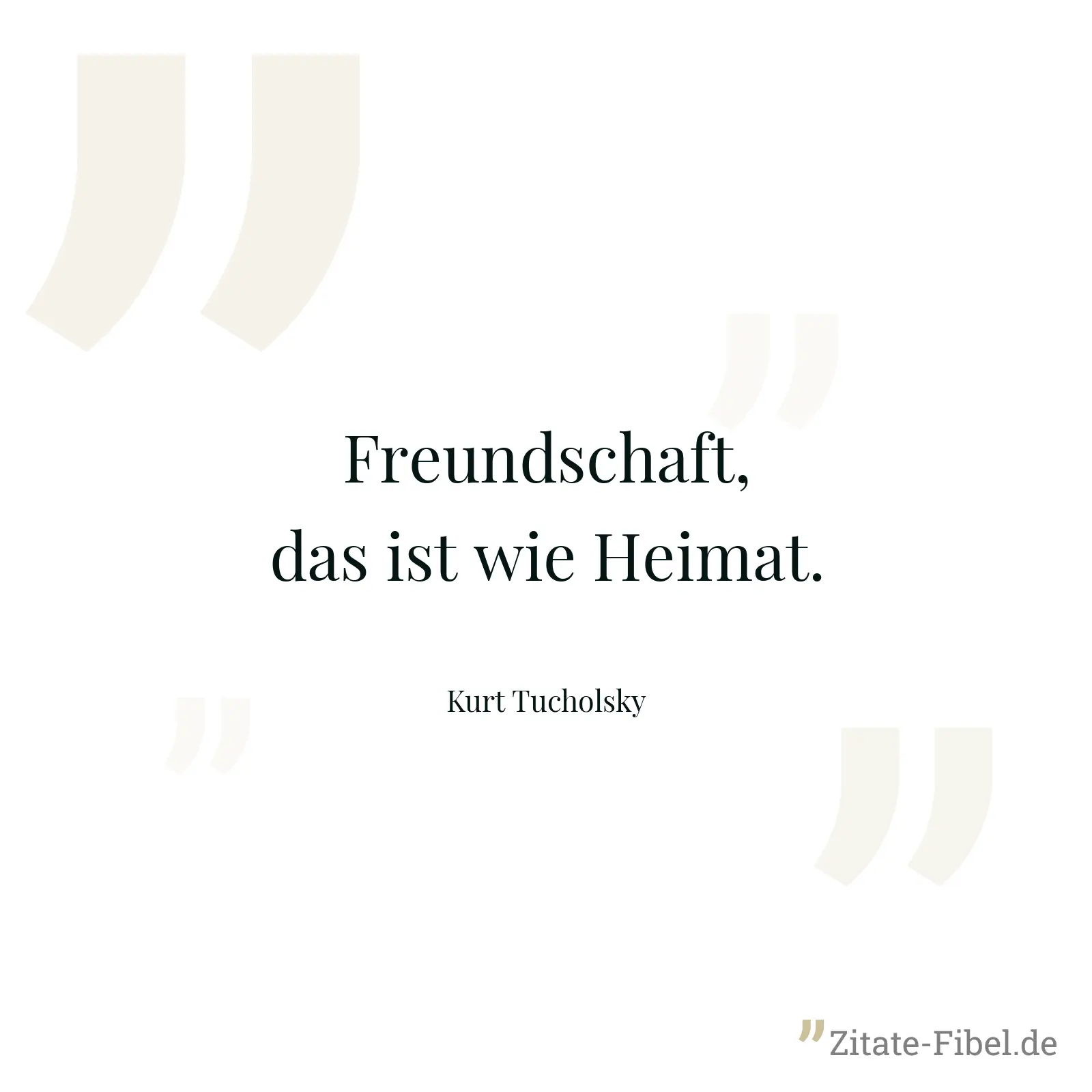 Freundschaft, das ist wie Heimat. - Kurt Tucholsky