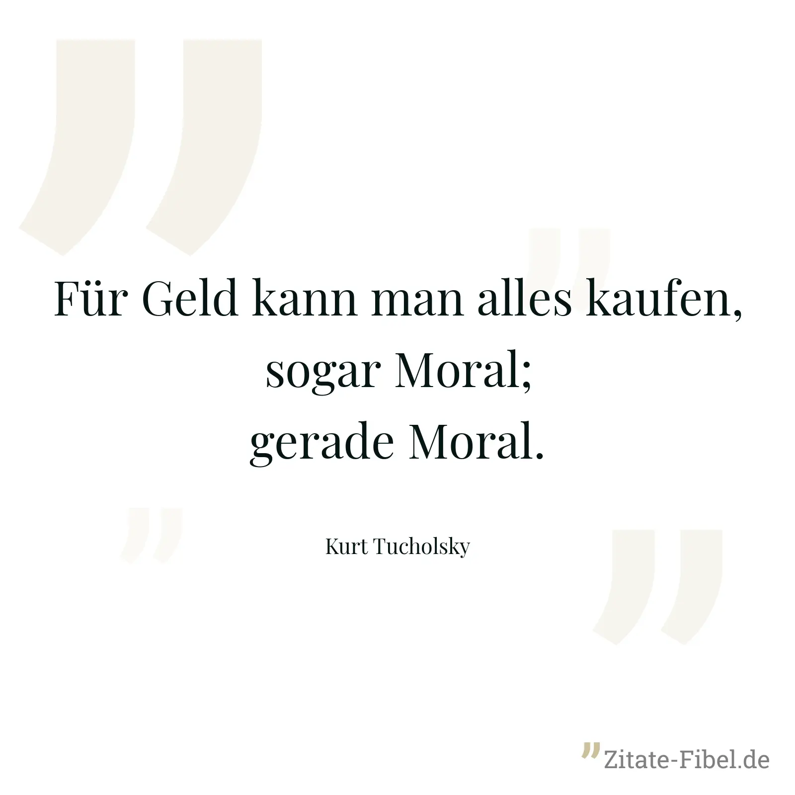 Für Geld kann man alles kaufen, sogar Moral; gerade Moral. - Kurt Tucholsky