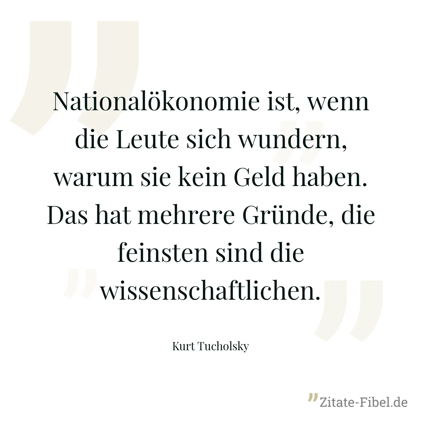 Nationalökonomie ist, wenn die Leute sich wundern, warum sie kein Geld haben. Das hat mehrere Gründe, die feinsten sind die wissenschaftlichen. - Kurt Tucholsky