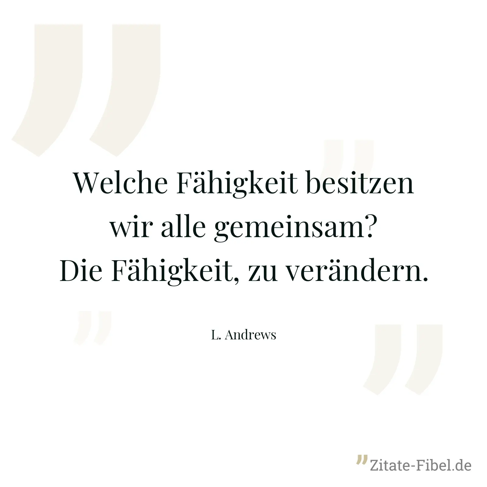 Welche Fähigkeit besitzen wir alle gemeinsam? Die Fähigkeit, zu verändern. - L. Andrews