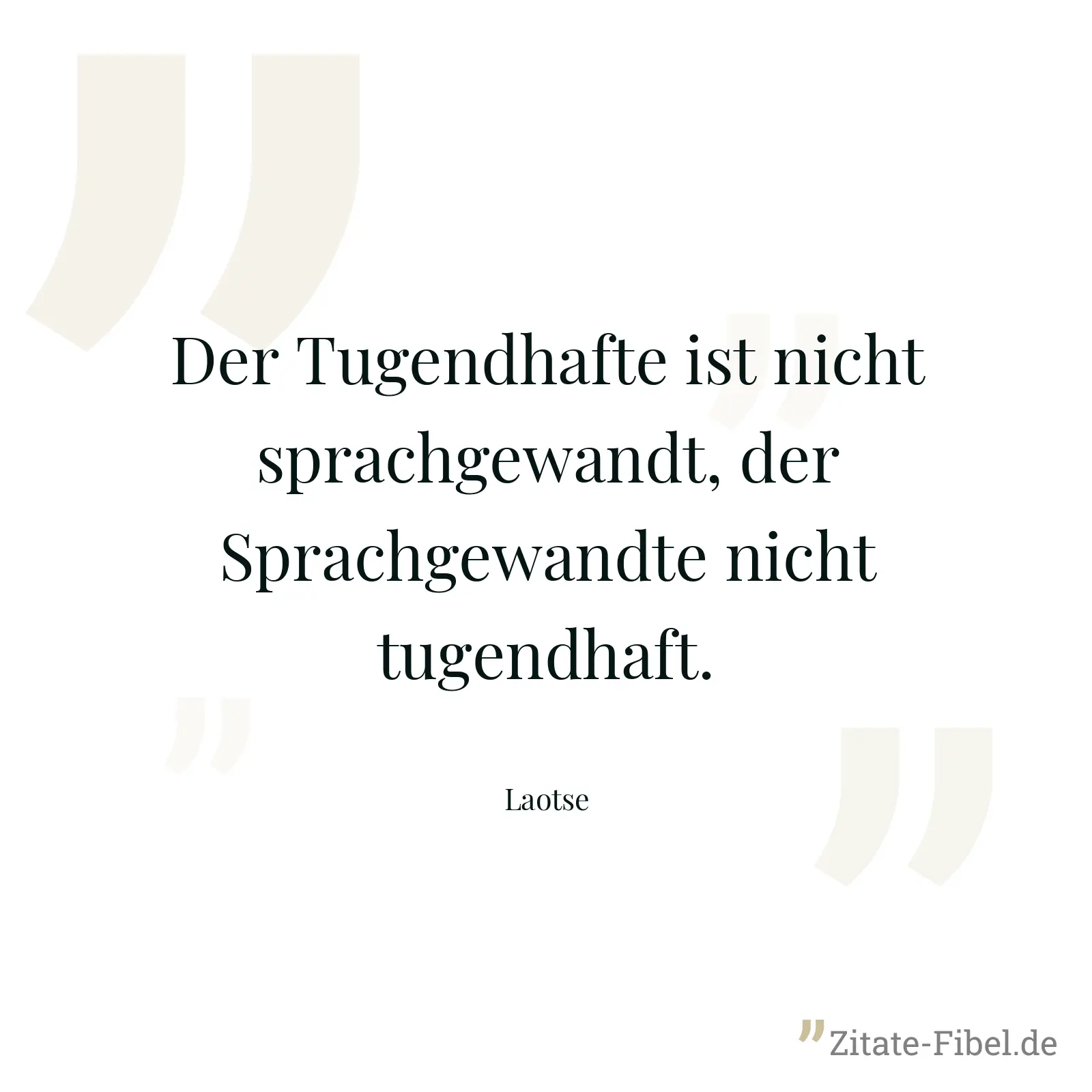 Der Tugendhafte ist nicht sprachgewandt, der Sprachgewandte nicht tugendhaft. - Laotse