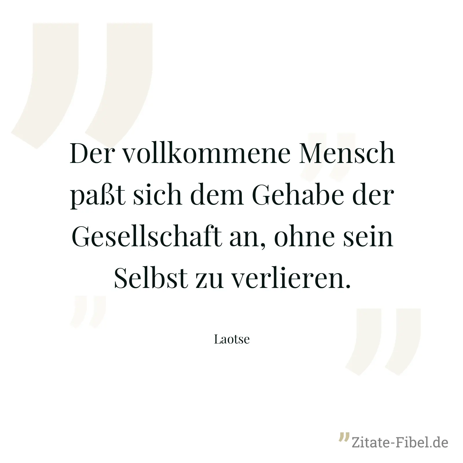 Der vollkommene Mensch paßt sich dem Gehabe der Gesellschaft an, ohne sein Selbst zu verlieren. - Laotse