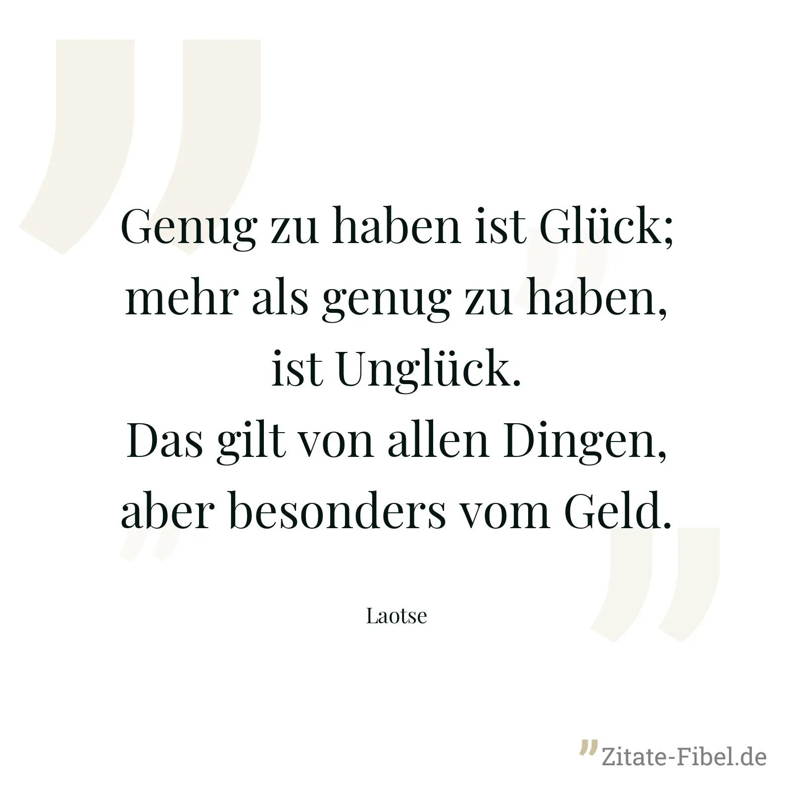 Genug zu haben ist Glück; mehr als genug zu haben, ist Unglück. Das gilt von allen Dingen, aber besonders vom Geld. - Laotse