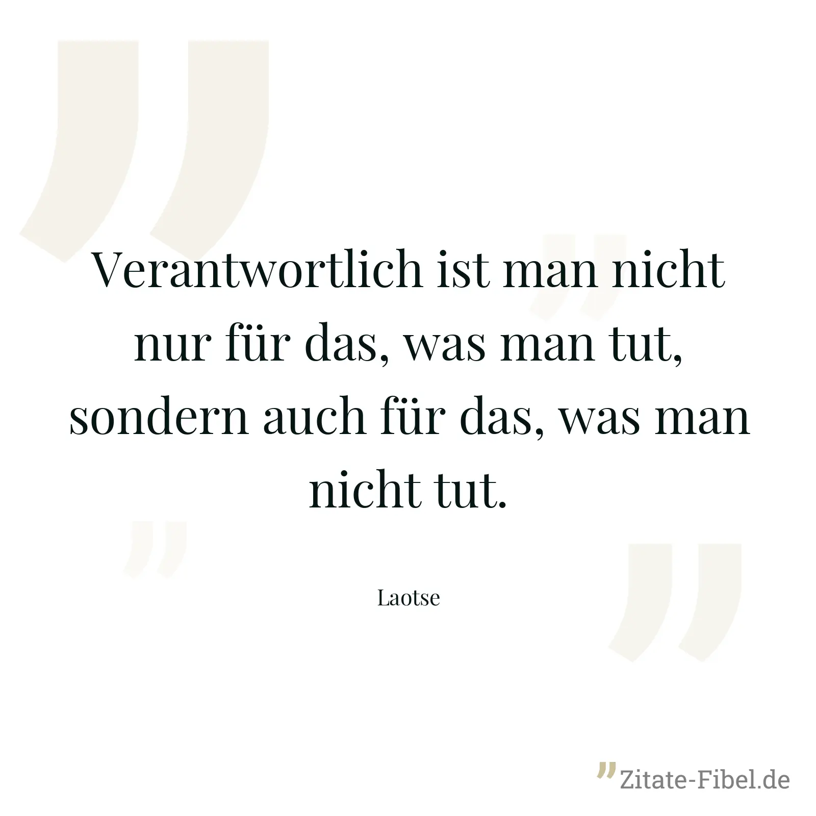Verantwortlich ist man nicht nur für das, was man tut, sondern auch für das, was man nicht tut. - Laotse